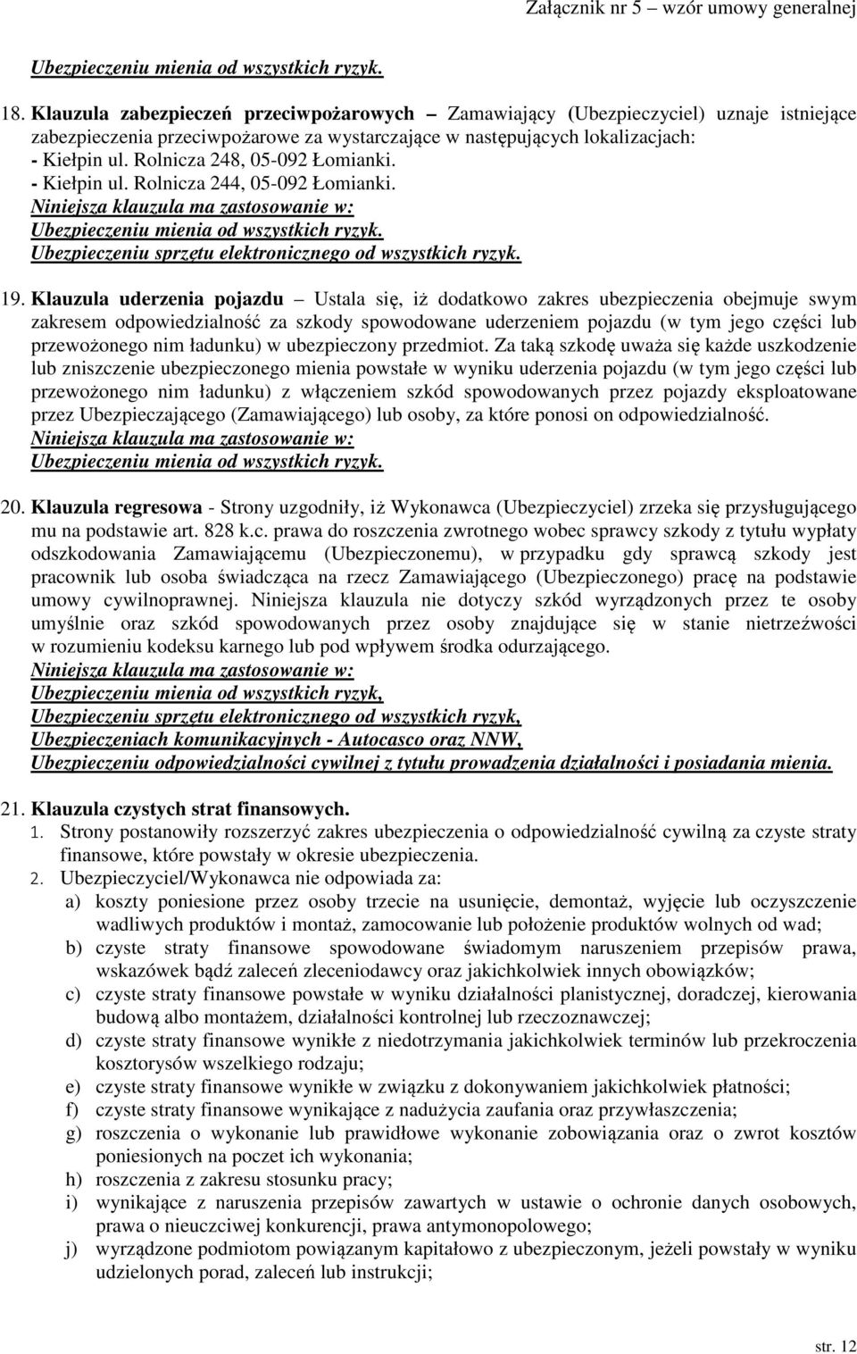 Klauzula uderzenia pojazdu Ustala się, iż dodatkowo zakres ubezpieczenia obejmuje swym zakresem odpowiedzialność za szkody spowodowane uderzeniem pojazdu (w tym jego części lub przewożonego nim