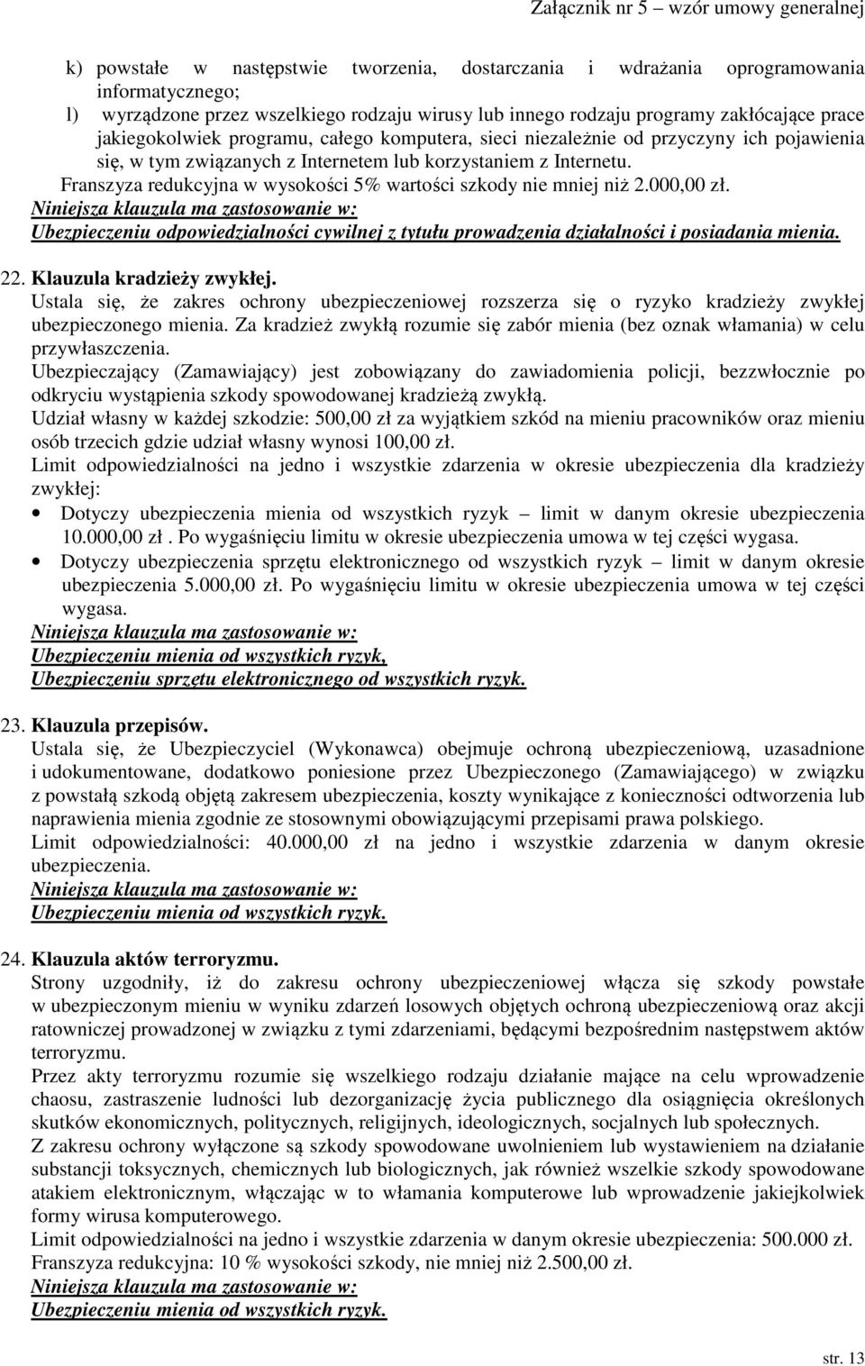 Franszyza redukcyjna w wysokości 5% wartości szkody nie mniej niż 2.000,00 zł. Ubezpieczeniu odpowiedzialności cywilnej z tytułu prowadzenia działalności i posiadania mienia. 22.