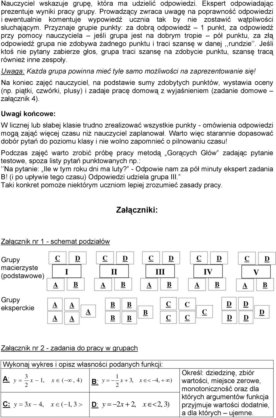 Przyznaje grupie punkty: za dobrą odpowiedź 1 punkt, za odpowiedź przy pomocy nauczyciela jeśli grupa jest na dobrym tropie pół punktu, za złą odpowiedź grupa nie zdobywa żadnego punktu i traci