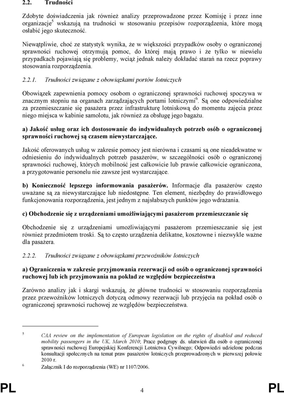 Niewątpliwie, choć ze statystyk wynika, że w większości przypadków osoby o ograniczonej sprawności ruchowej otrzymują pomoc, do której mają prawo i że tylko w niewielu przypadkach pojawiają się