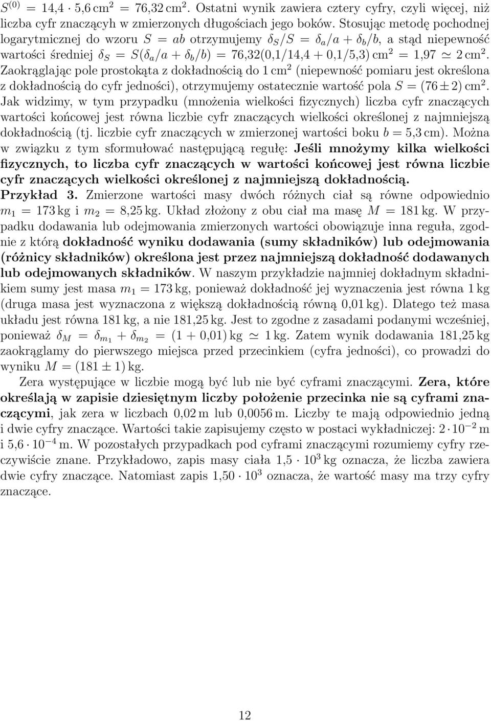 cm 2. Zaokrąglając pole prostokąta z dokładnością do 1 cm 2 (niepewność pomiaru jest określona z dokładnością do cyfr jedności), otrzymujemy ostatecznie wartość pola S = (76 ± 2) cm 2.