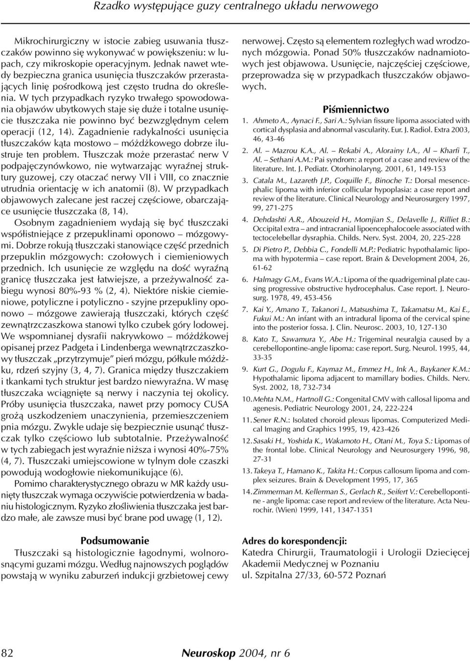 W tych przypadkach ryzyko trwa³ego spowodowania objawów ubytkowych staje siê du e i totalne usuniêcie t³uszczaka nie powinno byæ bezwzglêdnym celem operacji (12, 14).