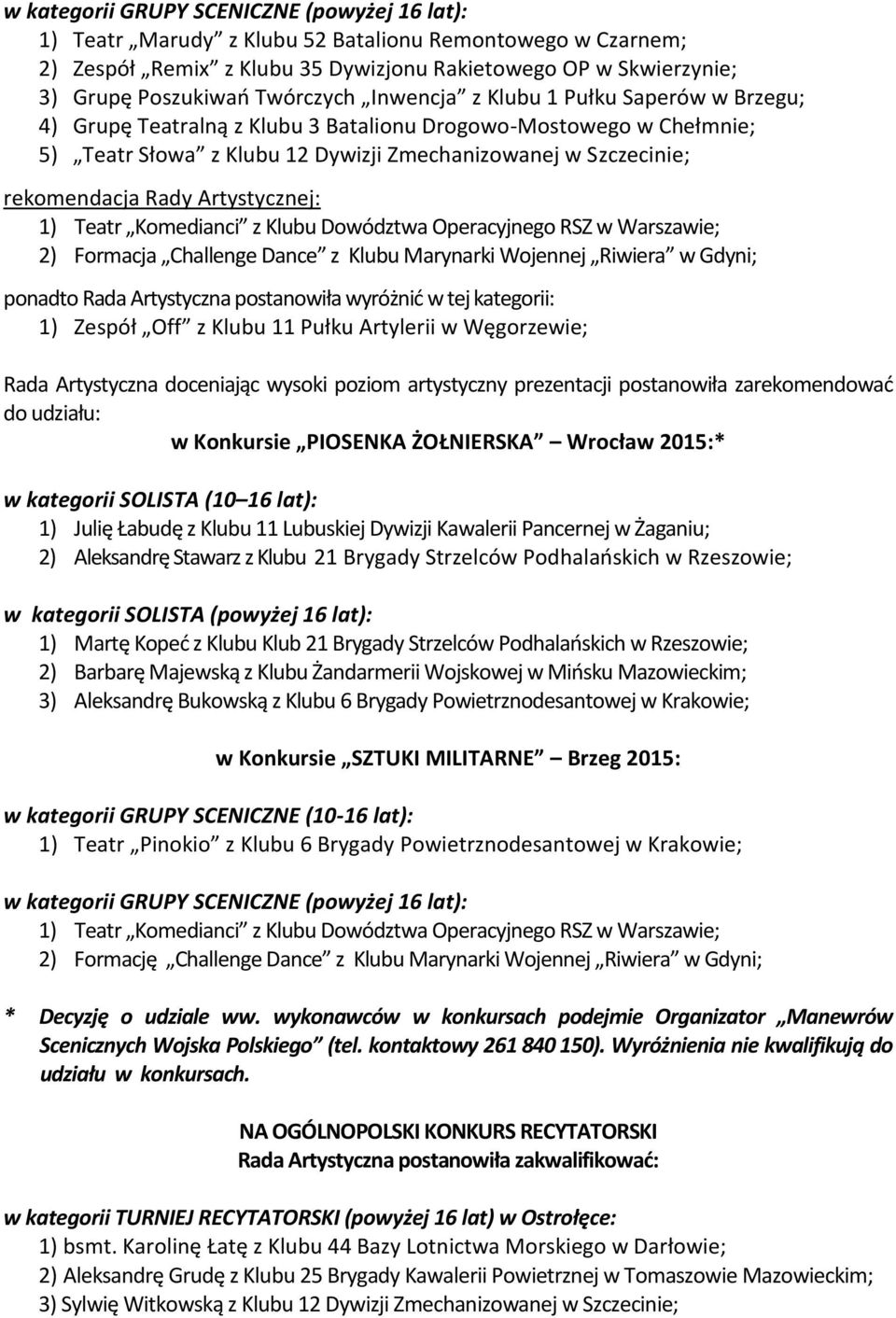 Rady Artystycznej: 1) Teatr Komedianci z Klubu Dowództwa Operacyjnego RSZ w Warszawie; 2) Formacja Challenge Dance z Klubu Marynarki Wojennej Riwiera w Gdyni; 1) Zespół Off z Klubu 11 Pułku Artylerii