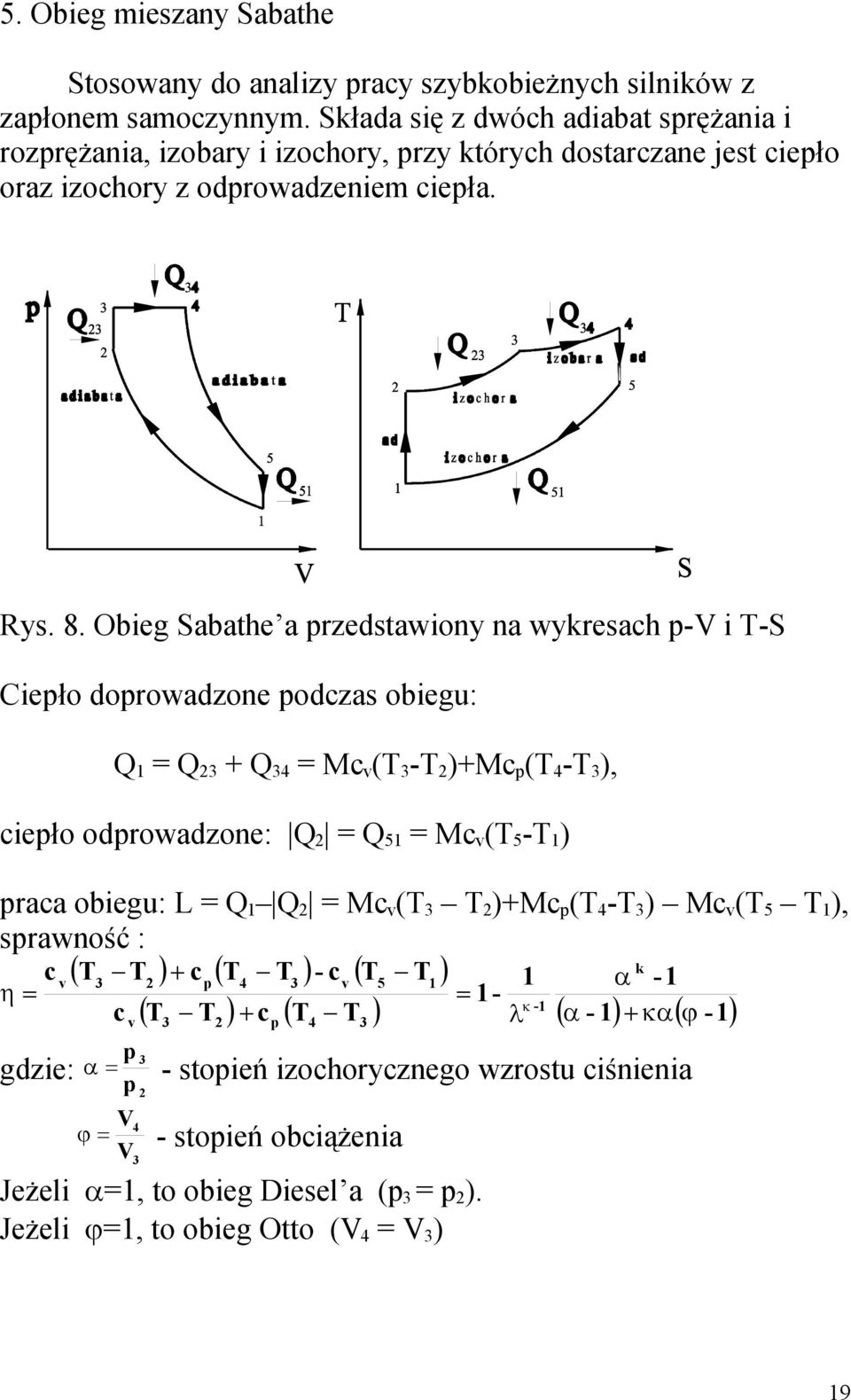 Obieg Sabathe a rzedstawiony na wykresach - i -S Cieło dorowadzone odczas obiegu: = + 4 = Mc v ( - )+Mc ( 4 - ), cieło odrowadzone: = 5 = Mc v ( 5 - ) raca