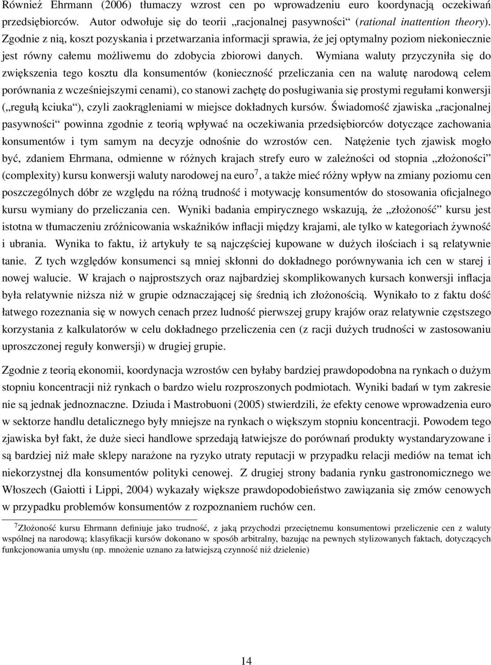 Wymiana waluty przyczyniła się do zwiększenia tego kosztu dla konsumentów (konieczność przeliczania cen na walutę narodową celem porównania z wcześniejszymi cenami), co stanowi zachętę do