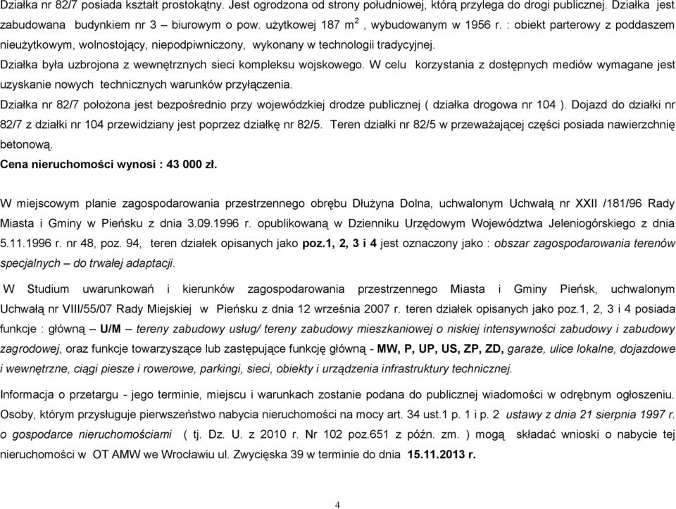 W celu korzystania z dostępnych mediów wymagane jest Działka nr 82/7 położona jest bezpośrednio przy wojewódzkiej drodze publicznej ( działka drogowa nr 104 ).