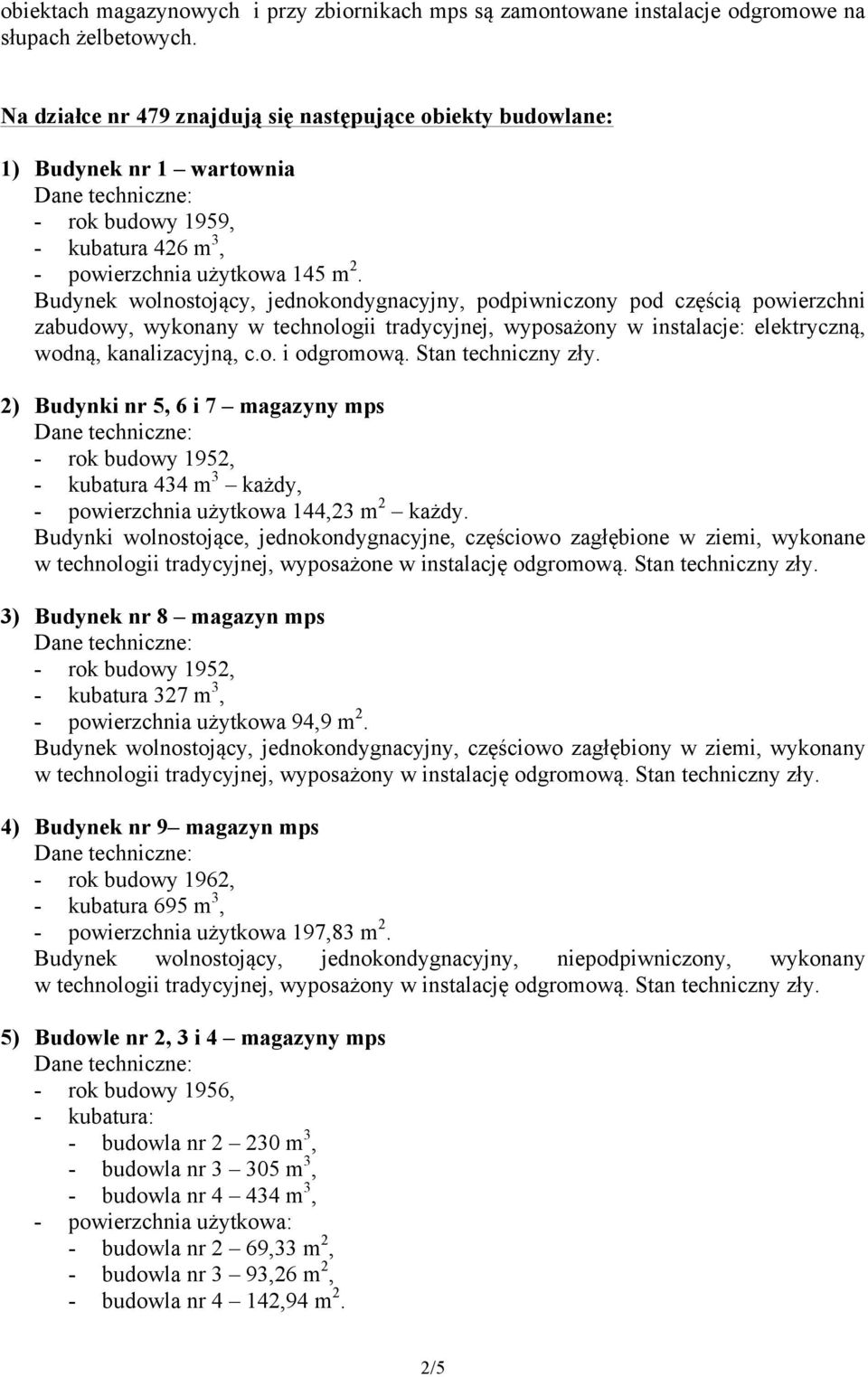 Budynek wolnostojący, jednokondygnacyjny, podpiwniczony pod częścią powierzchni zabudowy, wykonany w technologii tradycyjnej, wyposażony w instalacje: elektryczną, wodną, kanalizacyjną, c.o. i odgromową.