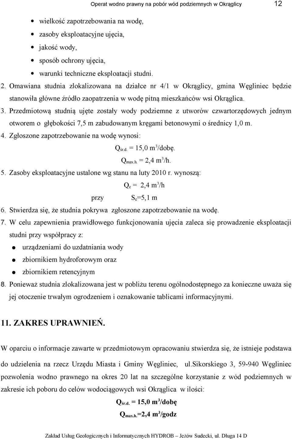 Przedmiotową studnią ujęte zostały wody podziemne z utworów czwartorzędowych jednym otworem o głębokości 7,5 m zabudowanym kręgami betonowymi o średnicy 1,0 m. 4.