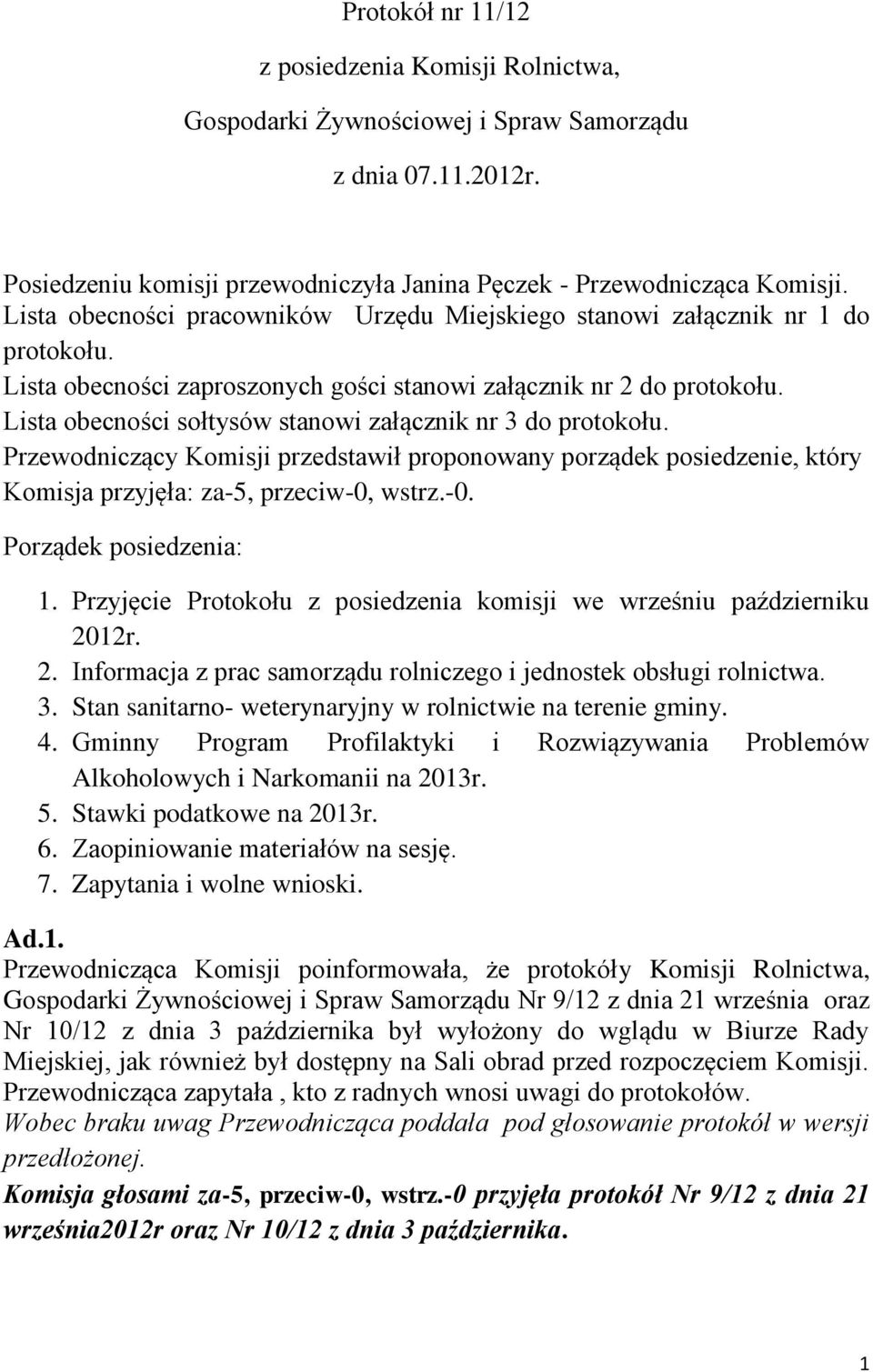 Lista obecności sołtysów stanowi załącznik nr 3 do protokołu. Przewodniczący Komisji przedstawił proponowany porządek posiedzenie, który Komisja przyjęła: za-5, przeciw-0, wstrz.-0. Porządek posiedzenia: 1.