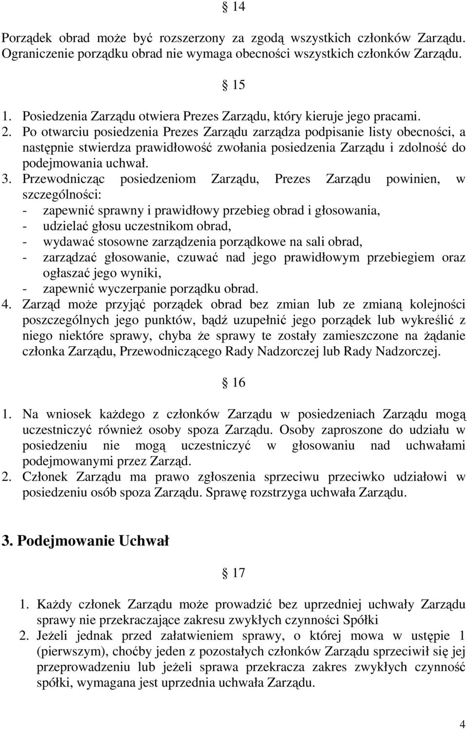 Po otwarciu posiedzenia Prezes Zarządu zarządza podpisanie listy obecności, a następnie stwierdza prawidłowość zwołania posiedzenia Zarządu i zdolność do podejmowania uchwał. 3.