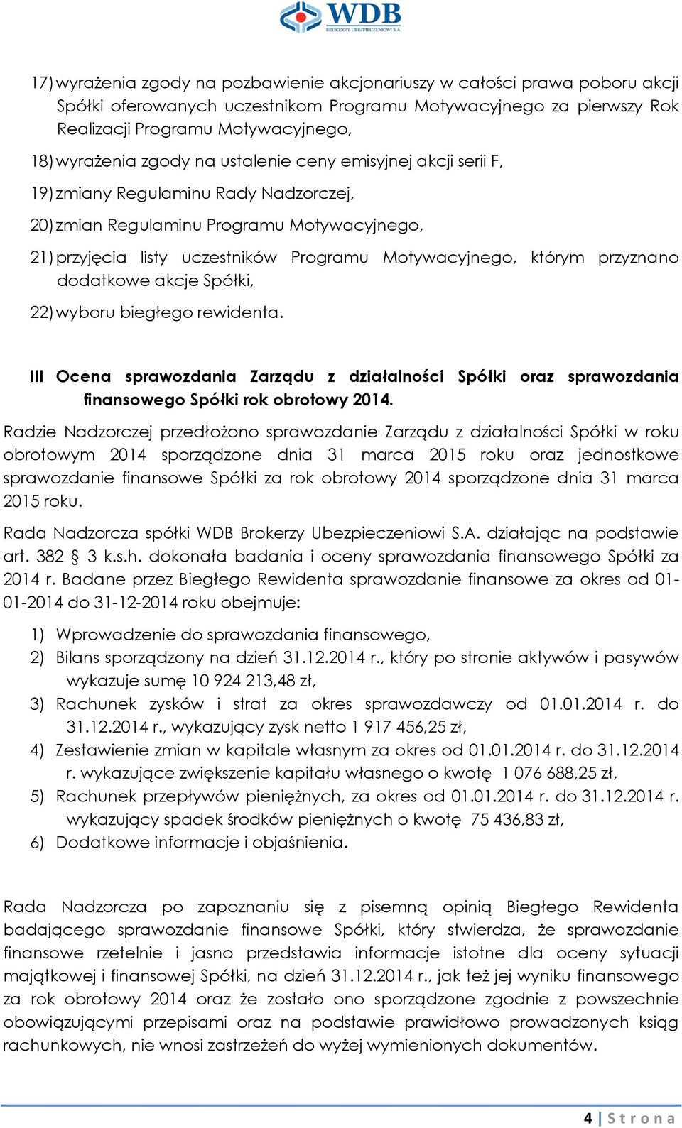 przyznano dodatkowe akcje Spółki, 22) wyboru biegłego rewidenta. III Ocena sprawozdania Zarządu z działalności Spółki oraz sprawozdania finansowego Spółki rok obrotowy 2014.