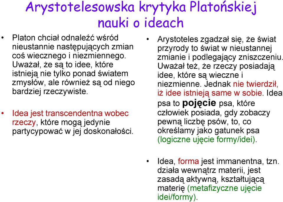 Idea jest transcendentna wobec rzeczy, które mogą jedynie partycypować w jej doskonałości. Arystoteles zgadzał się, że świat przyrody to świat w nieustannej zmianie i podlegający zniszczeniu.