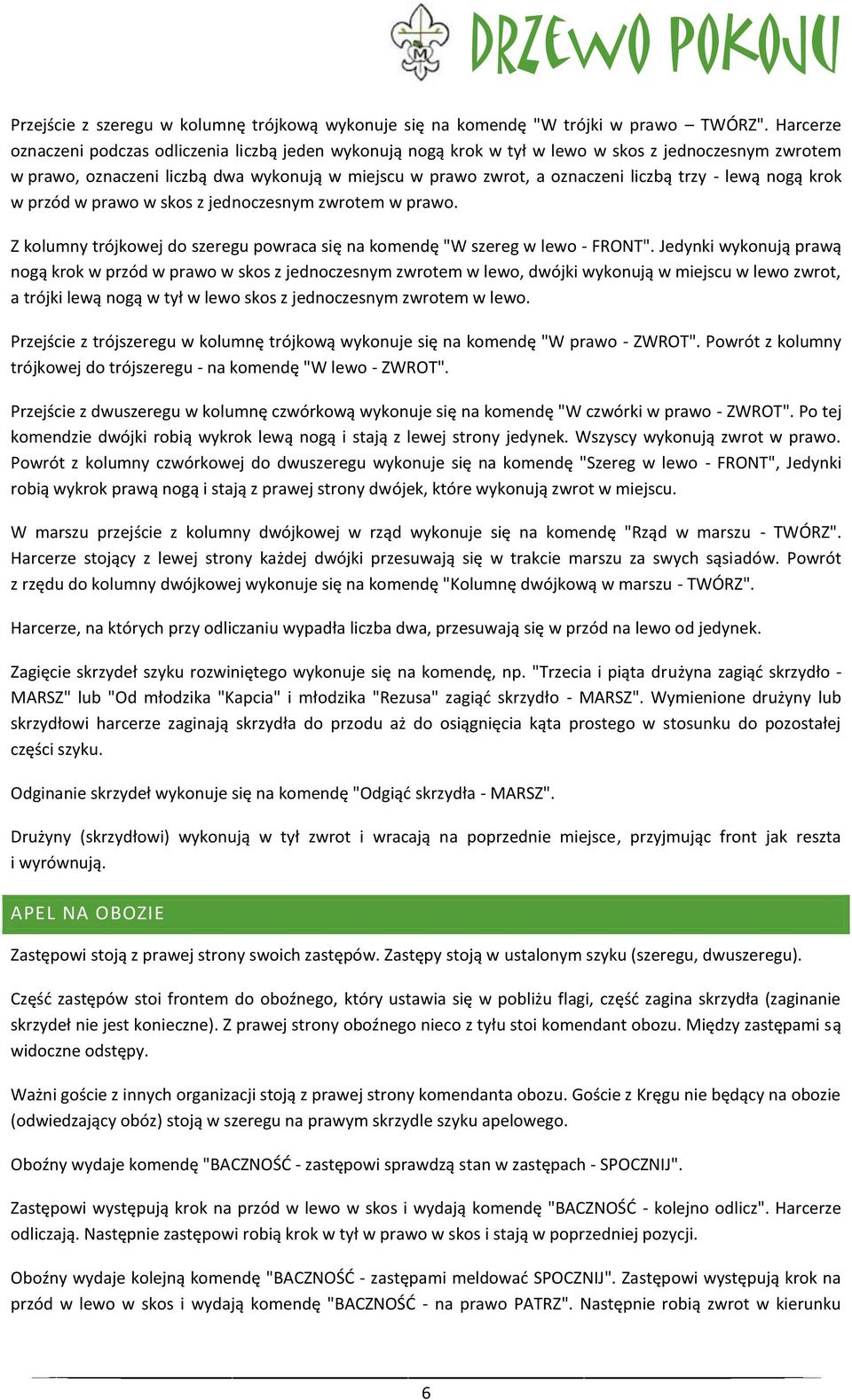 trzy - lewą nogą krok w przód w prawo w skos z jednoczesnym zwrotem w prawo. Z kolumny trójkowej do szeregu powraca się na komendę "W szereg w lewo - FRONT".