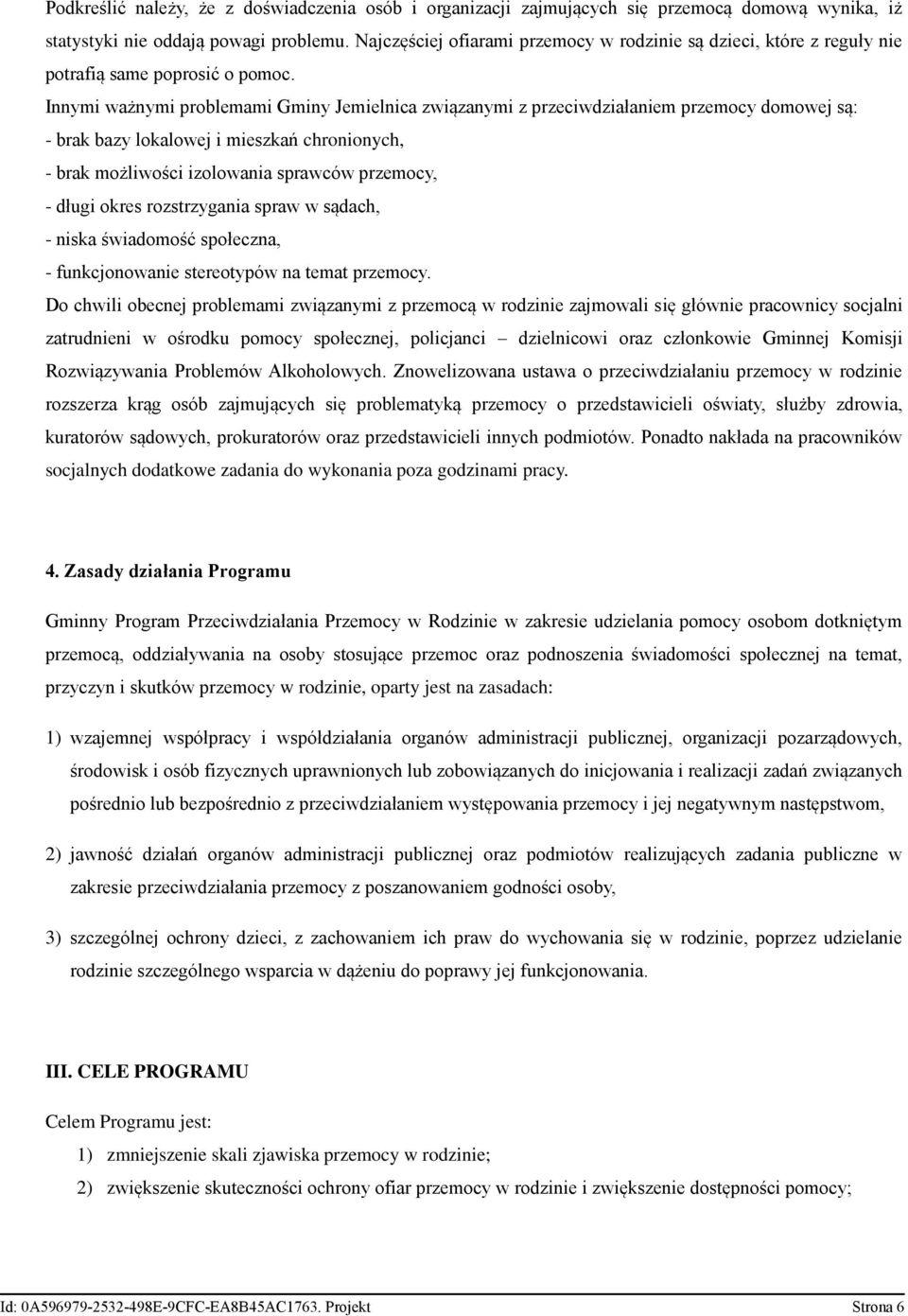 Innymi ważnymi problemami Gminy Jemielnica związanymi z przeciwdziałaniem przemocy domowej są: - brak bazy lokalowej i mieszkań chronionych, - brak możliwości izolowania sprawców przemocy, - długi