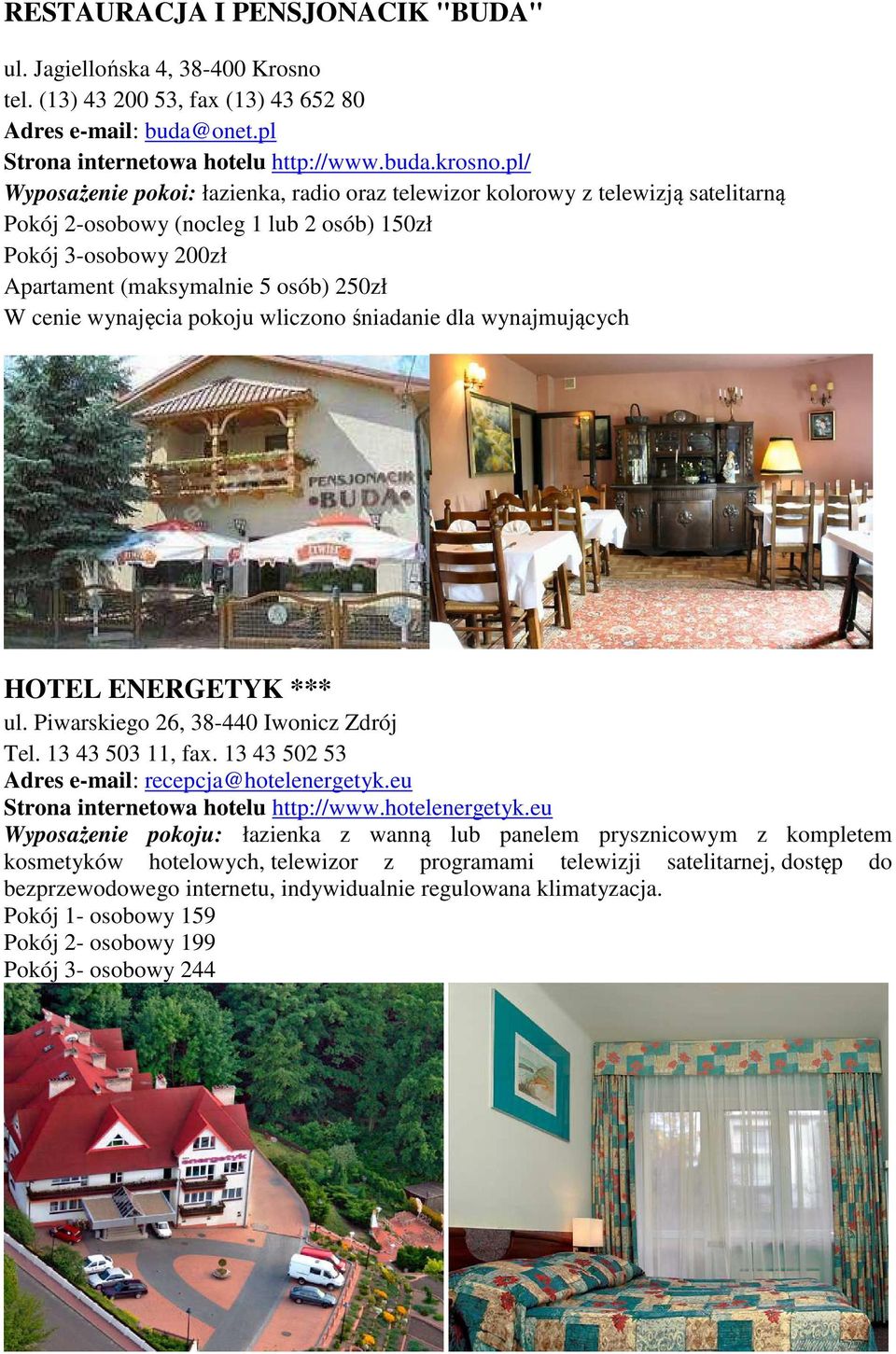 wynajęcia pokoju wliczono śniadanie dla wynajmujących HOTEL ENERGETYK *** ul. Piwarskiego 26, 38-440 Iwonicz Zdrój Tel. 13 43 503 11, fax. 13 43 502 53 Adres e-mail: recepcja@hotelenergetyk.