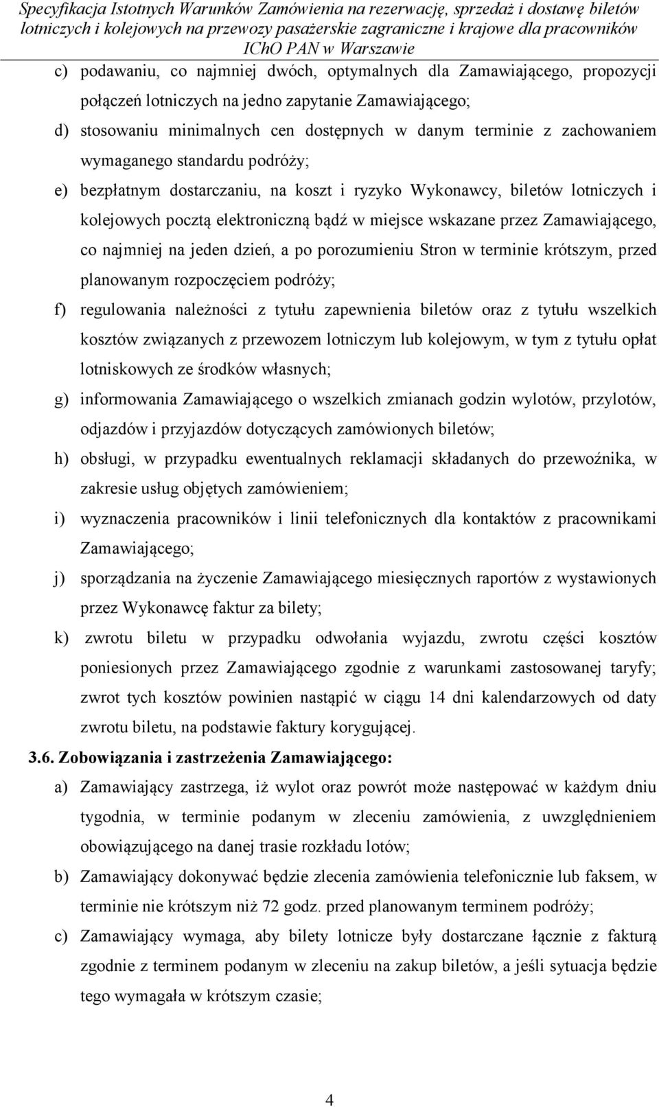 najmniej na jeden dzień, a po porozumieniu Stron w terminie krótszym, przed planowanym rozpoczęciem podróży; f) regulowania należności z tytułu zapewnienia biletów oraz z tytułu wszelkich kosztów