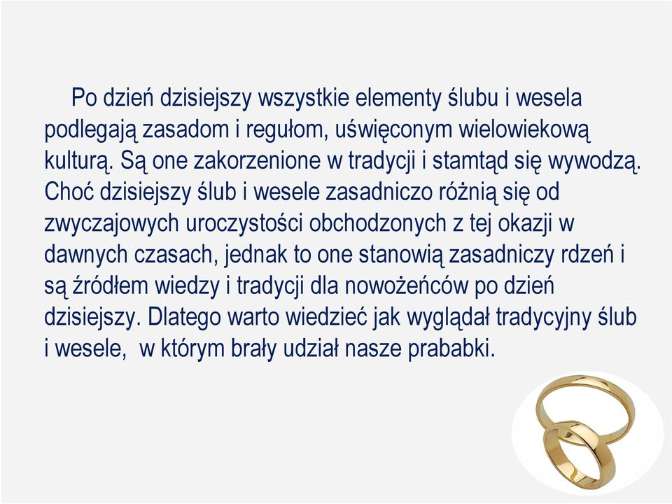 Choć dzisiejszy ślub i wesele zasadniczo róŝnią się od zwyczajowych uroczystości obchodzonych z tej okazji w dawnych czasach,
