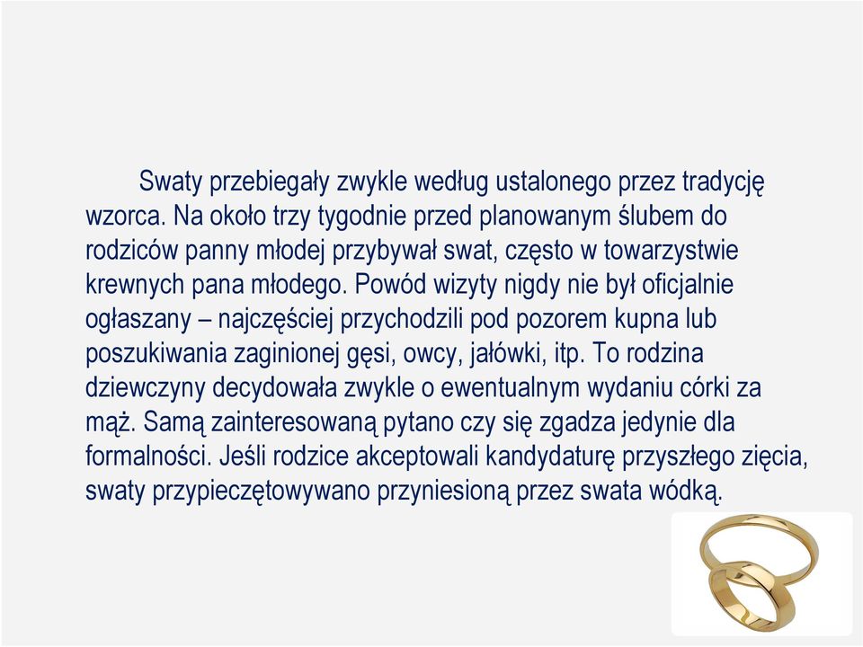 Powód wizyty nigdy nie był oficjalnie ogłaszany najczęściej przychodzili pod pozorem kupna lub poszukiwania zaginionej gęsi, owcy, jałówki, itp.