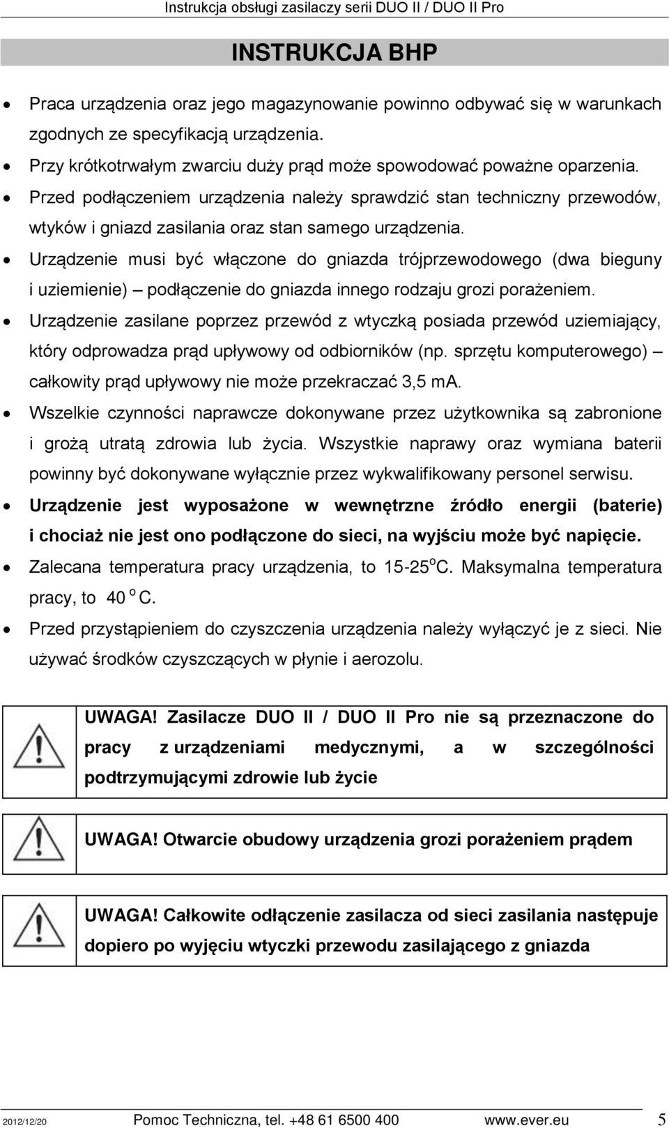 Urządzenie musi być włączone do gniazda trójprzewodowego (dwa bieguny i uziemienie) podłączenie do gniazda innego rodzaju grozi porażeniem.