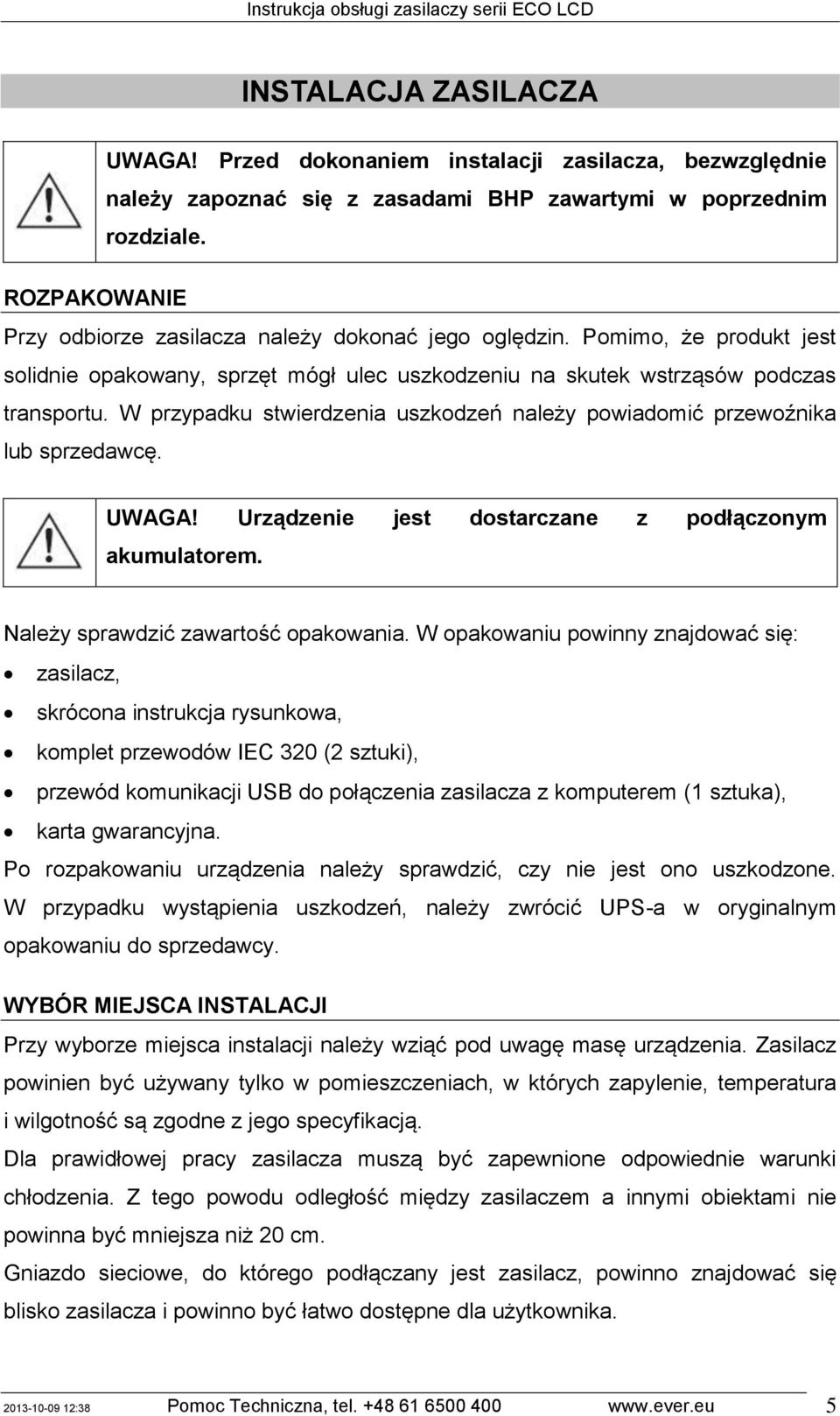 W przypadku stwierdzenia uszkodzeń należy powiadomić przewoźnika lub sprzedawcę. UWAGA! Urządzenie jest dostarczane z podłączonym akumulatorem. Należy sprawdzić zawartość opakowania.