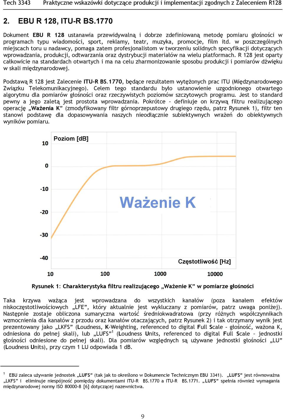 platformach. R 128 jest oparty całkowicie na standardach otwartych i ma na celu zharmonizowanie sposobu produkcji i pomiarów dźwięku w skali międzynarodowej. Podstawą R 128 jest Zalecenie ITU-R BS.