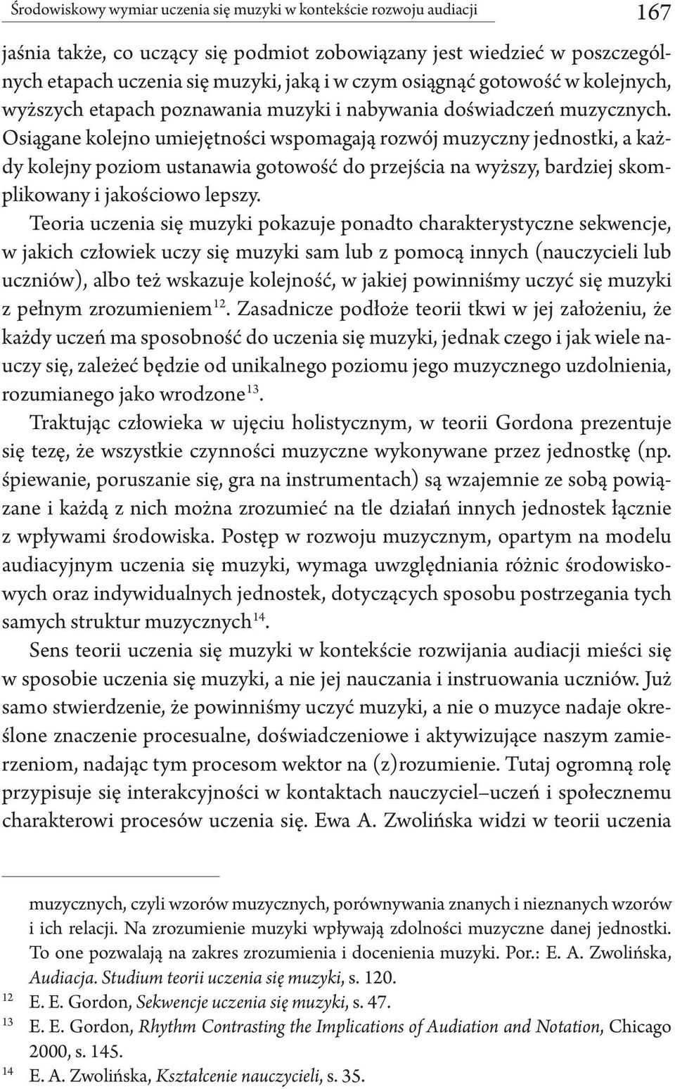 Osiągane kolejno umiejętności wspomagają rozwój muzyczny jednostki, a każdy kolejny poziom ustanawia gotowość do przejścia na wyższy, bardziej skomplikowany i jakościowo lepszy.