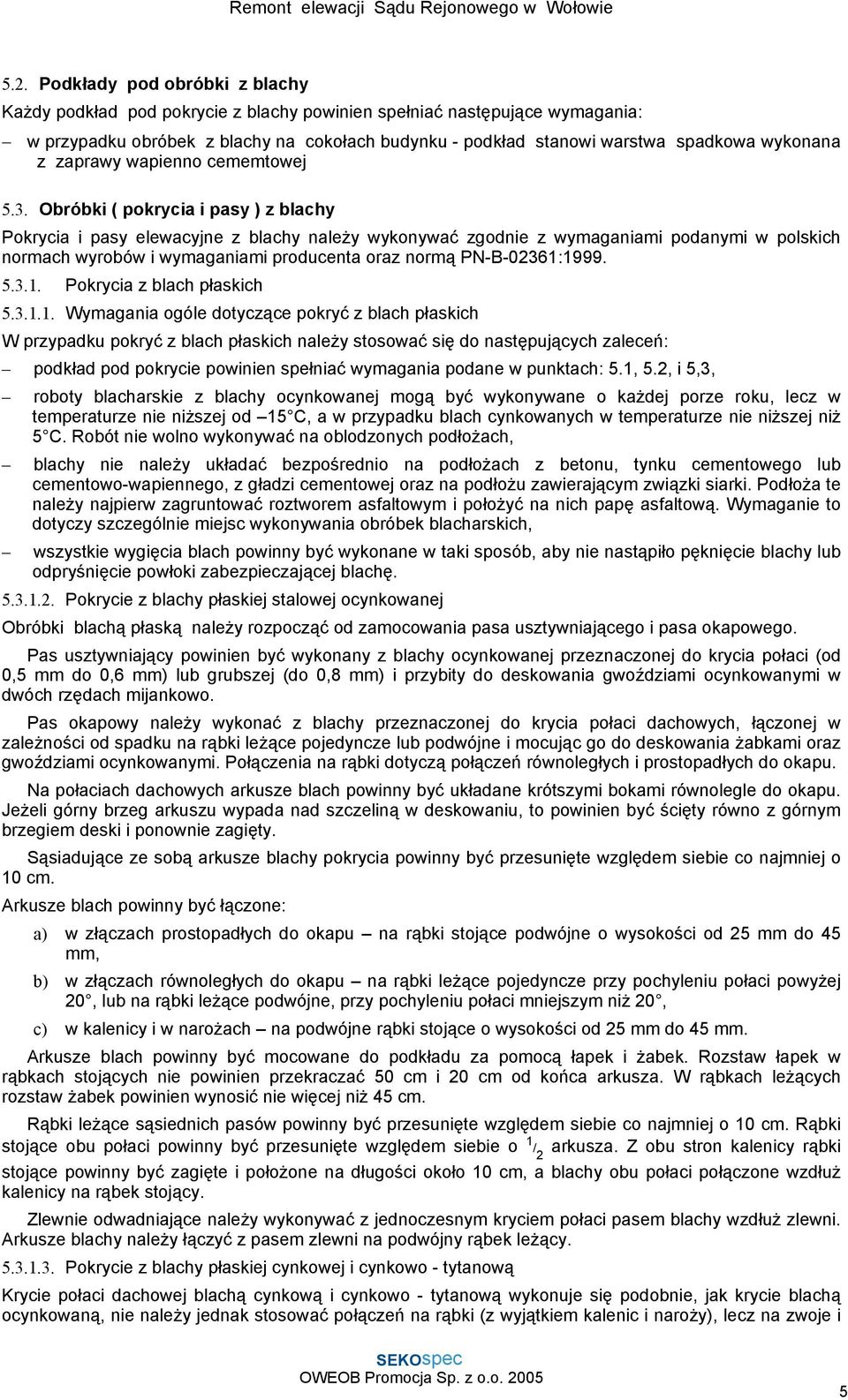 Obróbki ( pokrycia i pasy ) z blachy Pokrycia i pasy elewacyjne z blachy należy wykonywać zgodnie z wymaganiami podanymi w polskich normach wyrobów i wymaganiami producenta oraz normą PN-B-02361:1999.