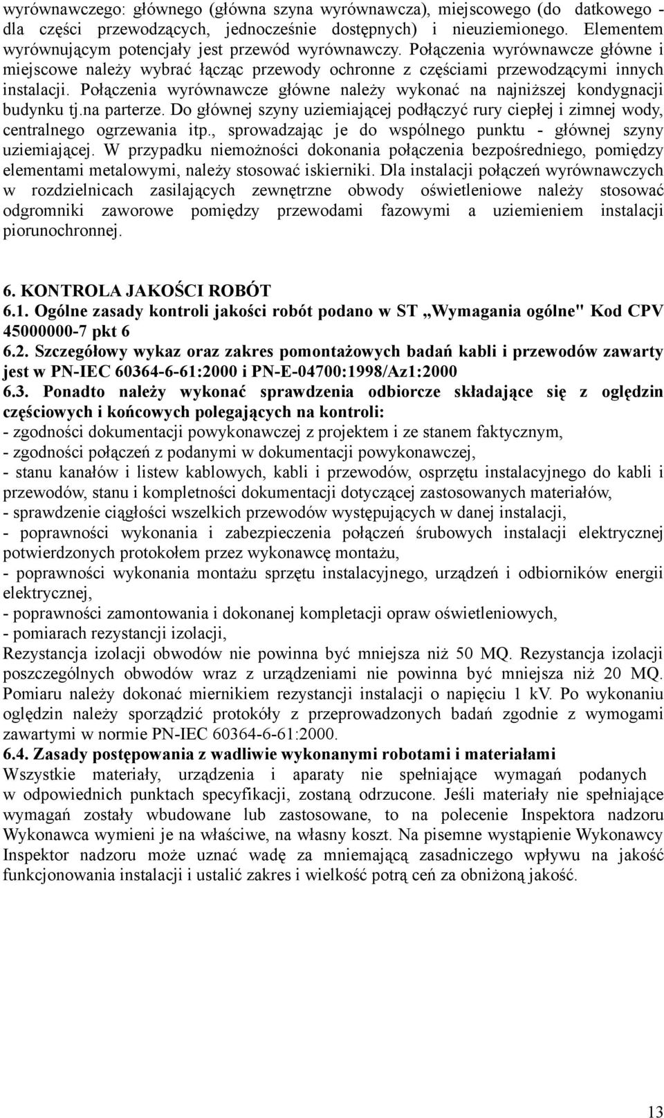 Połączenia wyrównawcze główne należy wykonać na najniższej kondygnacji budynku tj.na parterze. Do głównej szyny uziemiającej podłączyć rury ciepłej i zimnej wody, centralnego ogrzewania itp.
