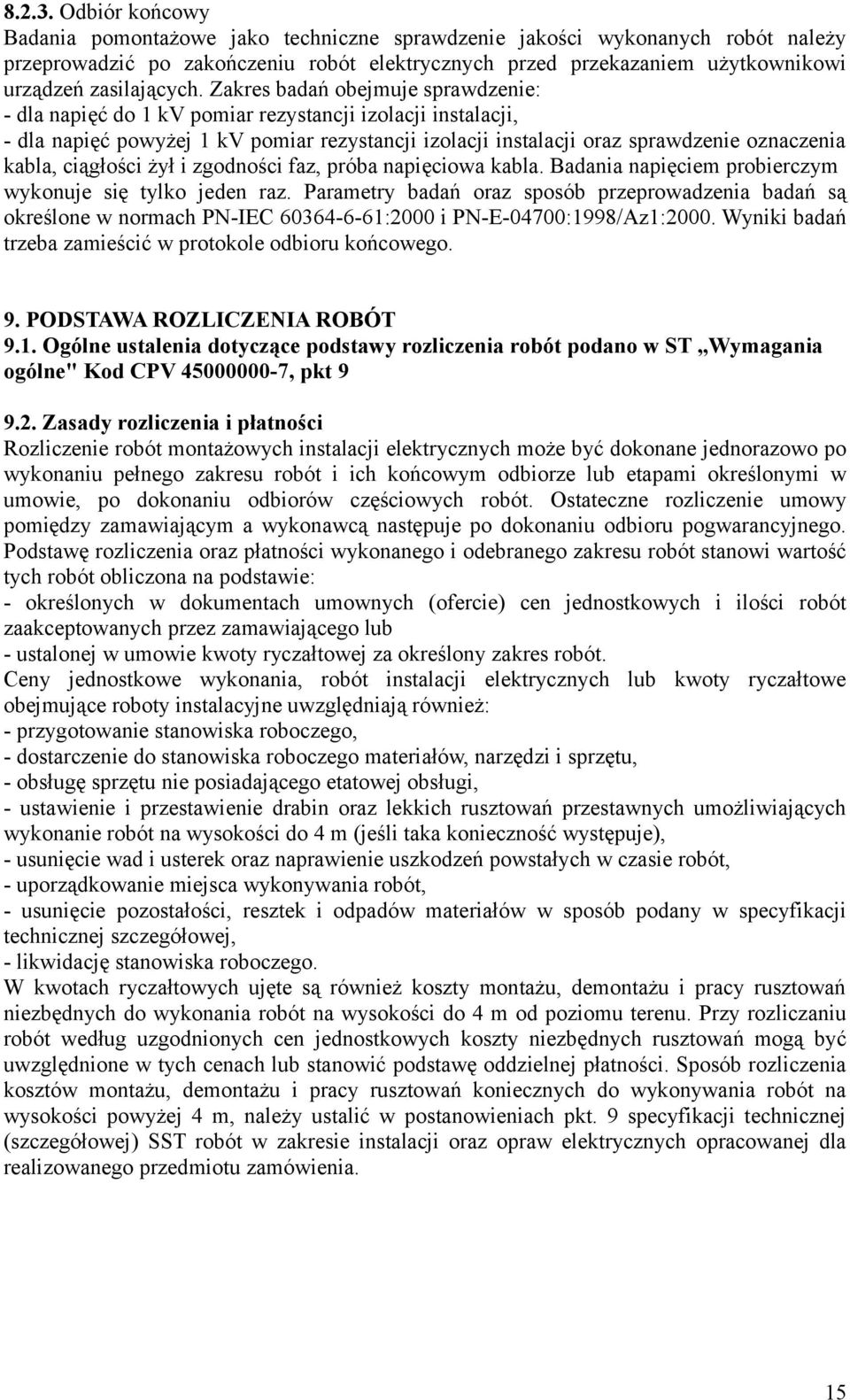 Zakres badań obejmuje sprawdzenie: - dla napięć do 1 kv pomiar rezystancji izolacji instalacji, - dla napięć powyżej 1 kv pomiar rezystancji izolacji instalacji oraz sprawdzenie oznaczenia kabla,