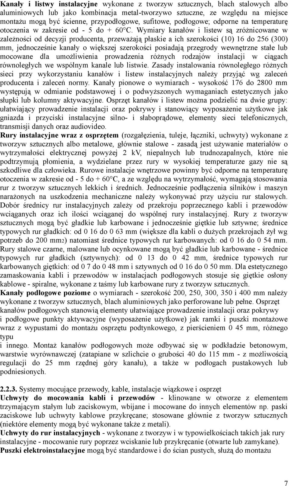 Wymiary kanałów i listew są zróżnicowane w zależności od decyzji producenta, przeważają płaskie a ich szerokości (10) 16 do 256 (300) mm, jednocześnie kanały o większej szerokości posiadają przegrody