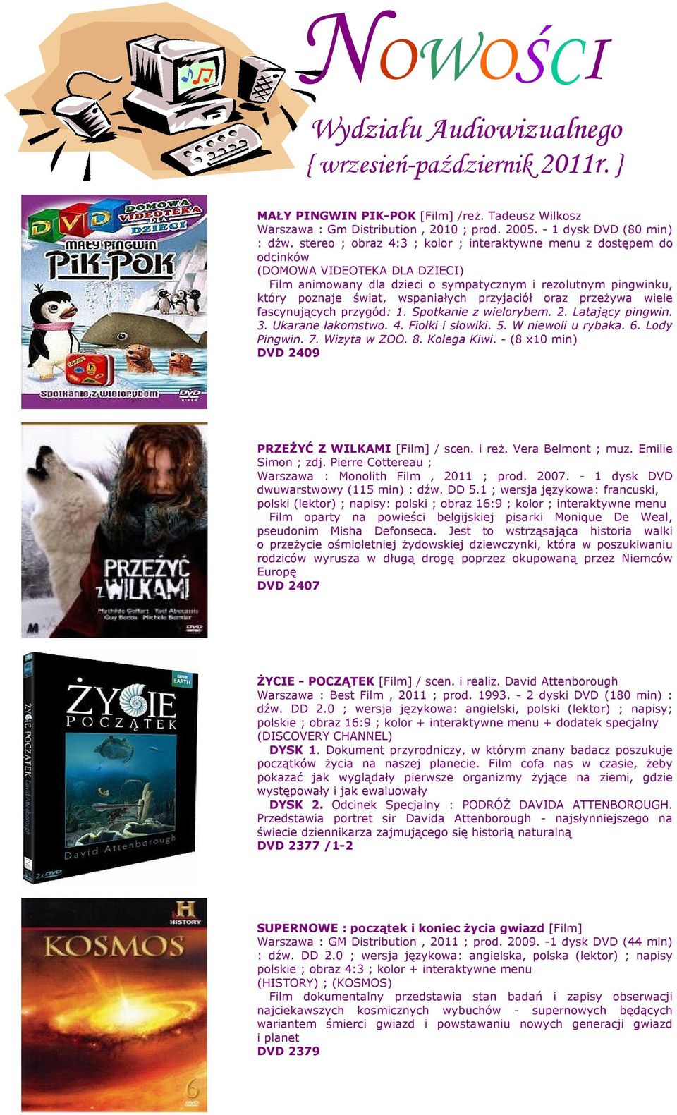 przyjaciół oraz przeżywa wiele fascynujących przygód: 1. Spotkanie z wielorybem. 2. Latający pingwin. 3. Ukarane łakomstwo. 4. Fiołki i słowiki. 5. W niewoli u rybaka. 6. Lody Pingwin. 7.