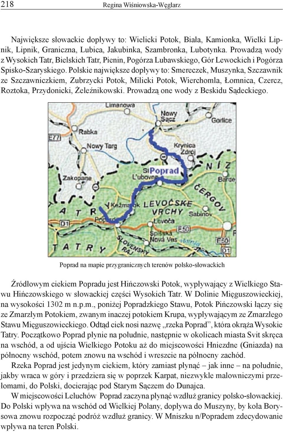Polskie największe dopływy to: Smereczek, Muszynka, Szczawnik ze Szczawniczkiem, Zubrzycki Potok, Milicki Potok, Wierchomla, Łomnica, Czercz, Roztoka, Przydonicki, Żeleźnikowski.