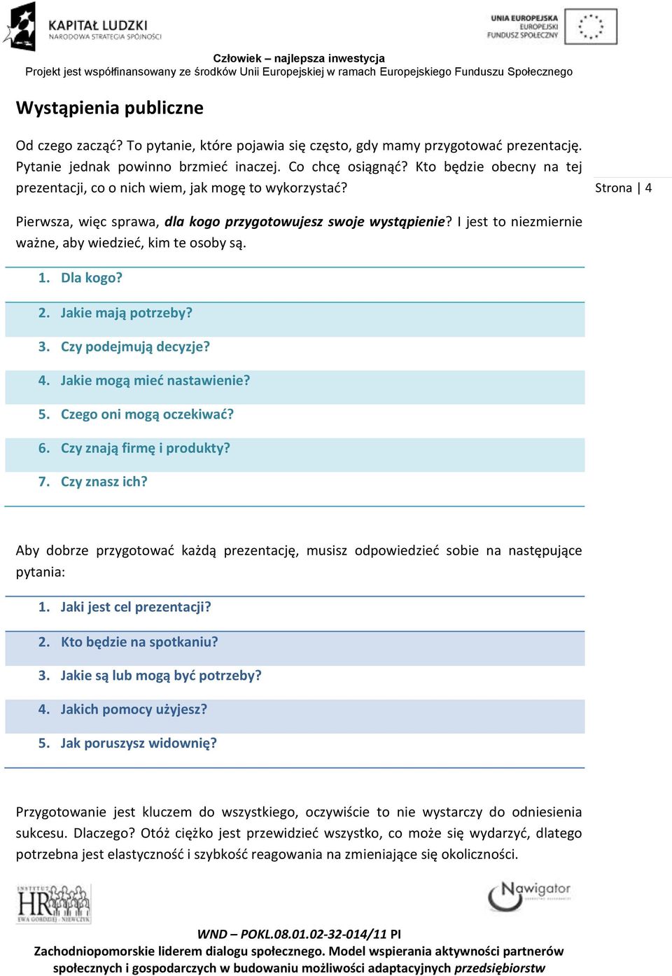 I jest to niezmiernie ważne, aby wiedzieć, kim te osoby są. 1. Dla kogo? 2. Jakie mają potrzeby? 3. Czy podejmują decyzje? 4. Jakie mogą mieć nastawienie? 5. Czego oni mogą oczekiwać? 6.