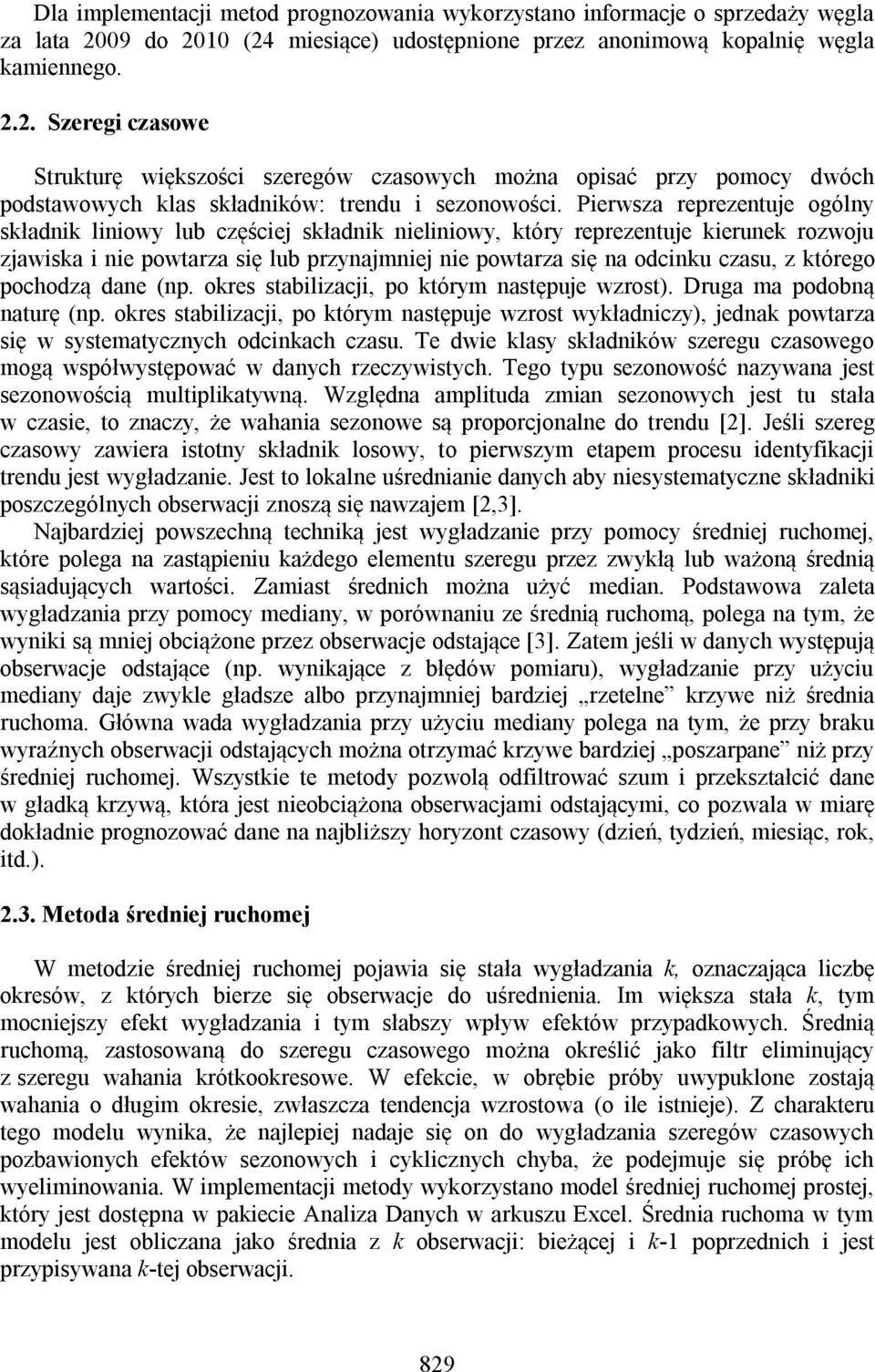 Pierwsza reprezentuje ogólny składnik liniowy lub częściej składnik nieliniowy, który reprezentuje kierunek rozwoju zjawiska i nie powtarza się lub przynajmniej nie powtarza się na odcinku czasu, z