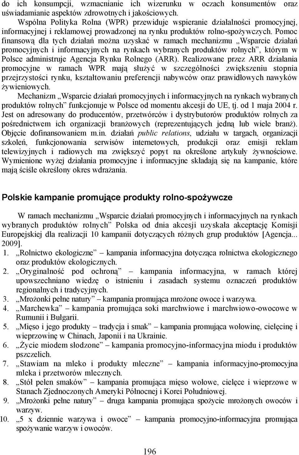 Pomoc finansową dla tych działań można uzyskać w ramach mechanizmu Wsparcie działań promocyjnych i informacyjnych na rynkach wybranych produktów rolnych, którym w Polsce administruje Agencja Rynku