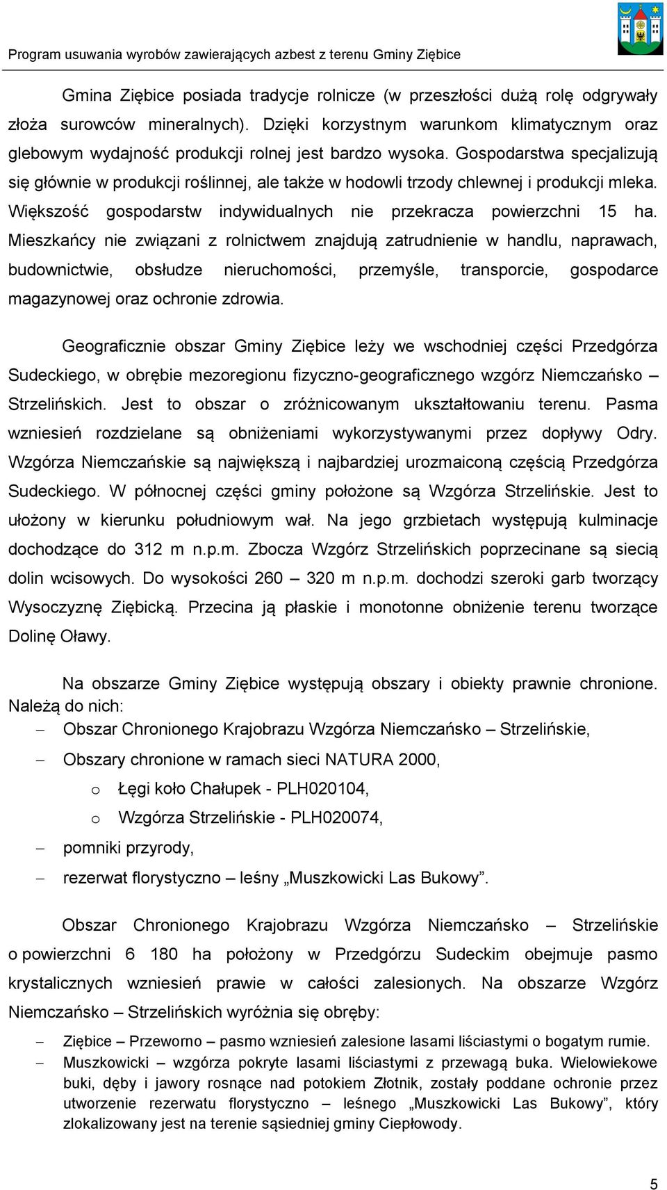 Gospodarstwa specjalizują się głównie w produkcji roślinnej, ale także w hodowli trzody chlewnej i produkcji mleka. Większość gospodarstw indywidualnych nie przekracza powierzchni 15 ha.