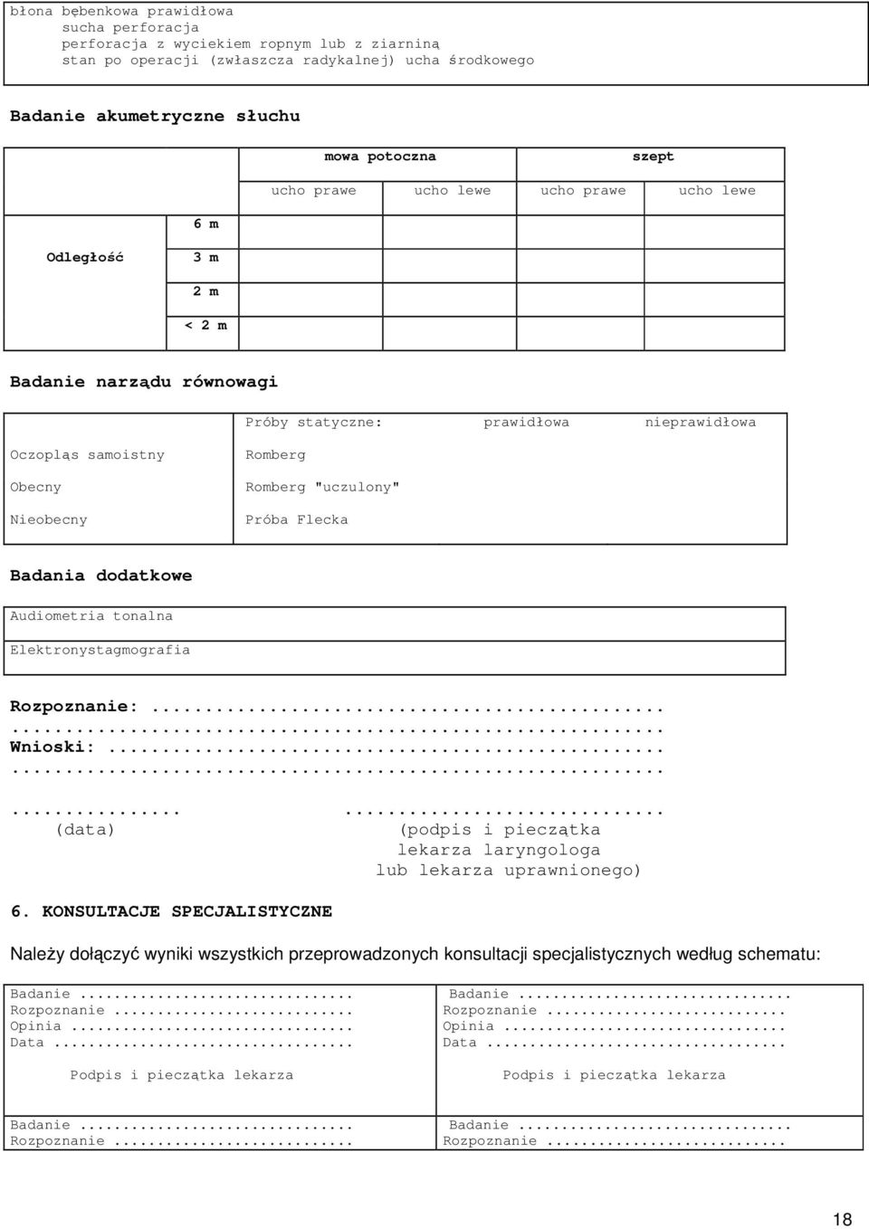 Próba Flecka Badania dodatkowe Audiometria tonalna Elektronystagmografia Rozpoznanie:...... Wnioski:............ (data) (podpis i pieczątka lekarza laryngologa lub lekarza uprawnionego) 6.