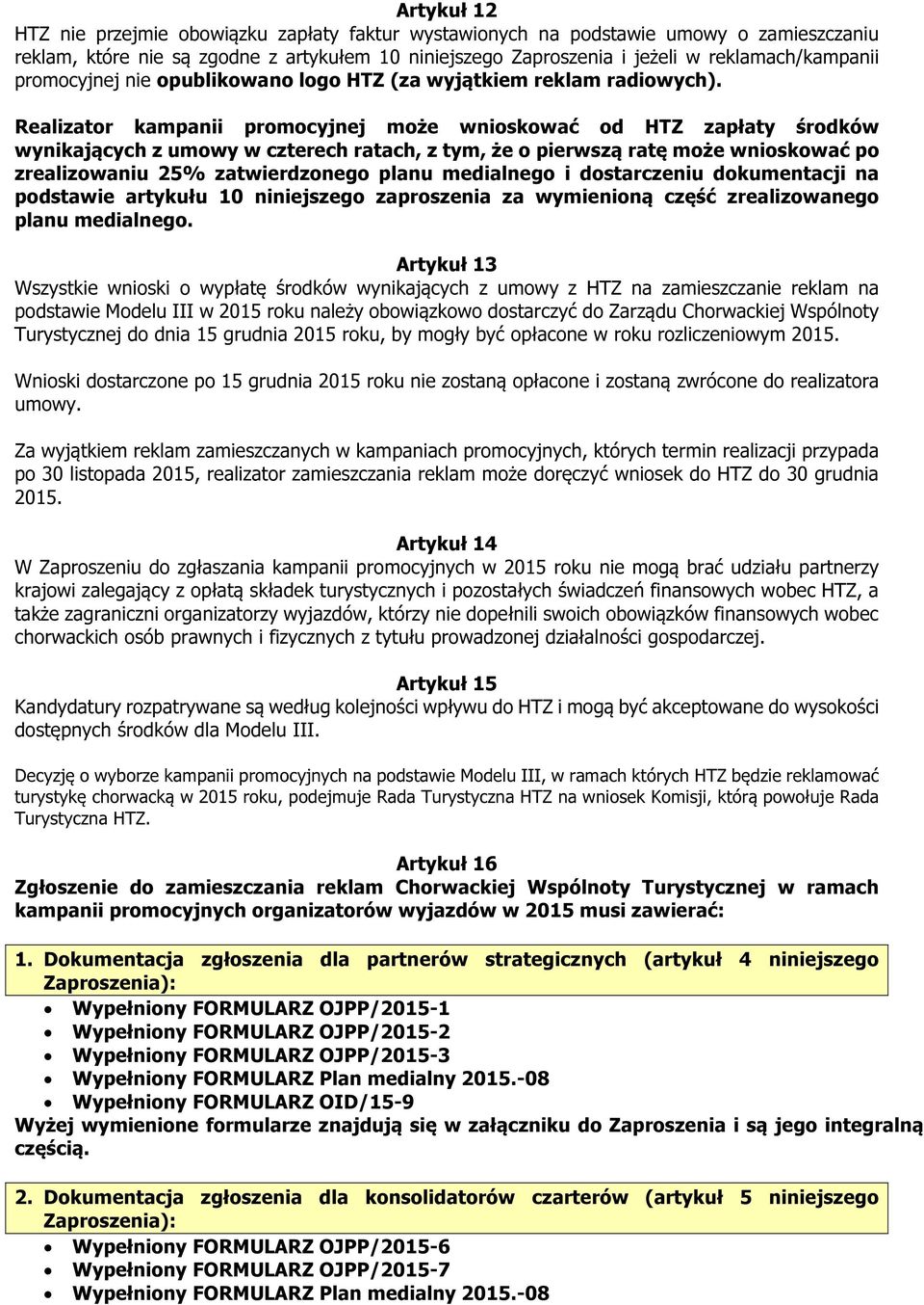 Realizator kampanii promocyjnej może wnioskować od HTZ zapłaty środków wynikających z umowy w czterech ratach, z tym, że o pierwszą ratę może wnioskować po zrealizowaniu 25% zatwierdzonego planu