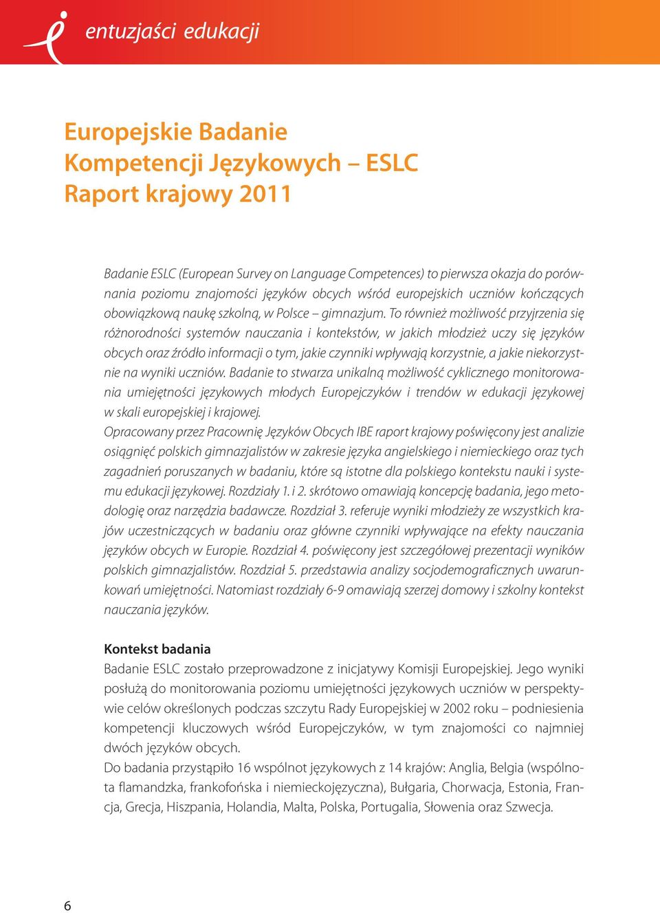 To również możliwość przyjrzenia się różnorodności systemów nauczania i kontekstów, w jakich młodzież uczy się języków obcych oraz źródło informacji o tym, jakie czynniki wpływają korzystnie, a jakie