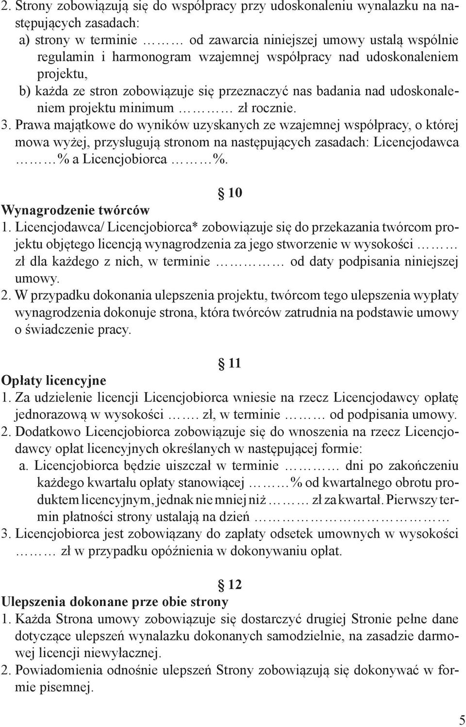 Prawa majątkowe do wyników uzyskanych ze wzajemnej współpracy, o której mowa wyżej, przysługują stronom na następujących zasadach: Licencjodawca % a Licencjobiorca %. 10 Wynagrodzenie twórców 1.