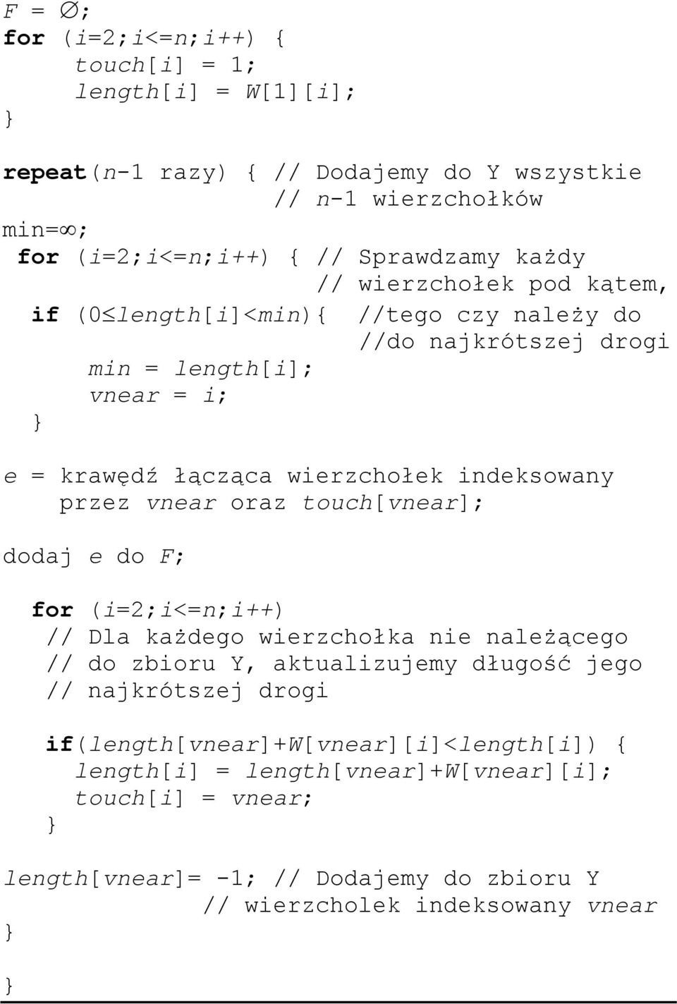 przez vnear oraz touch[vnear]; dodaj e do F; for (i=2;i<=n;i++) // Dla każdego wierzchołka nie należącego // do zbioru Y, aktualizujemy długość jego // najkrótszej drogi