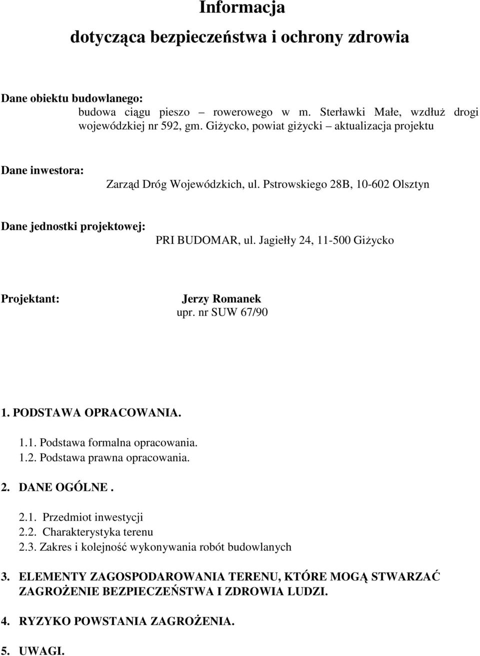 Jagiełły 24, 11-500 Giżycko Projektant: Jerzy Romanek upr. nr SUW 67/90 1. PODSTAWA OPRACOWANIA. 1.1. Podstawa formalna opracowania. 1.2. Podstawa prawna opracowania. 2. DANE OGÓLNE. 2.1. Przedmiot inwestycji 2.