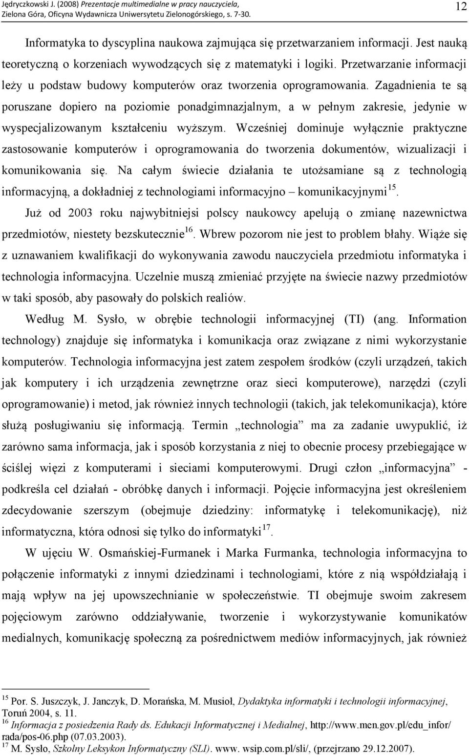 Zagadnienia te są poruszane dopiero na poziomie ponadgimnazjalnym, a w pełnym zakresie, jedynie w wyspecjalizowanym kształceniu wyższym.