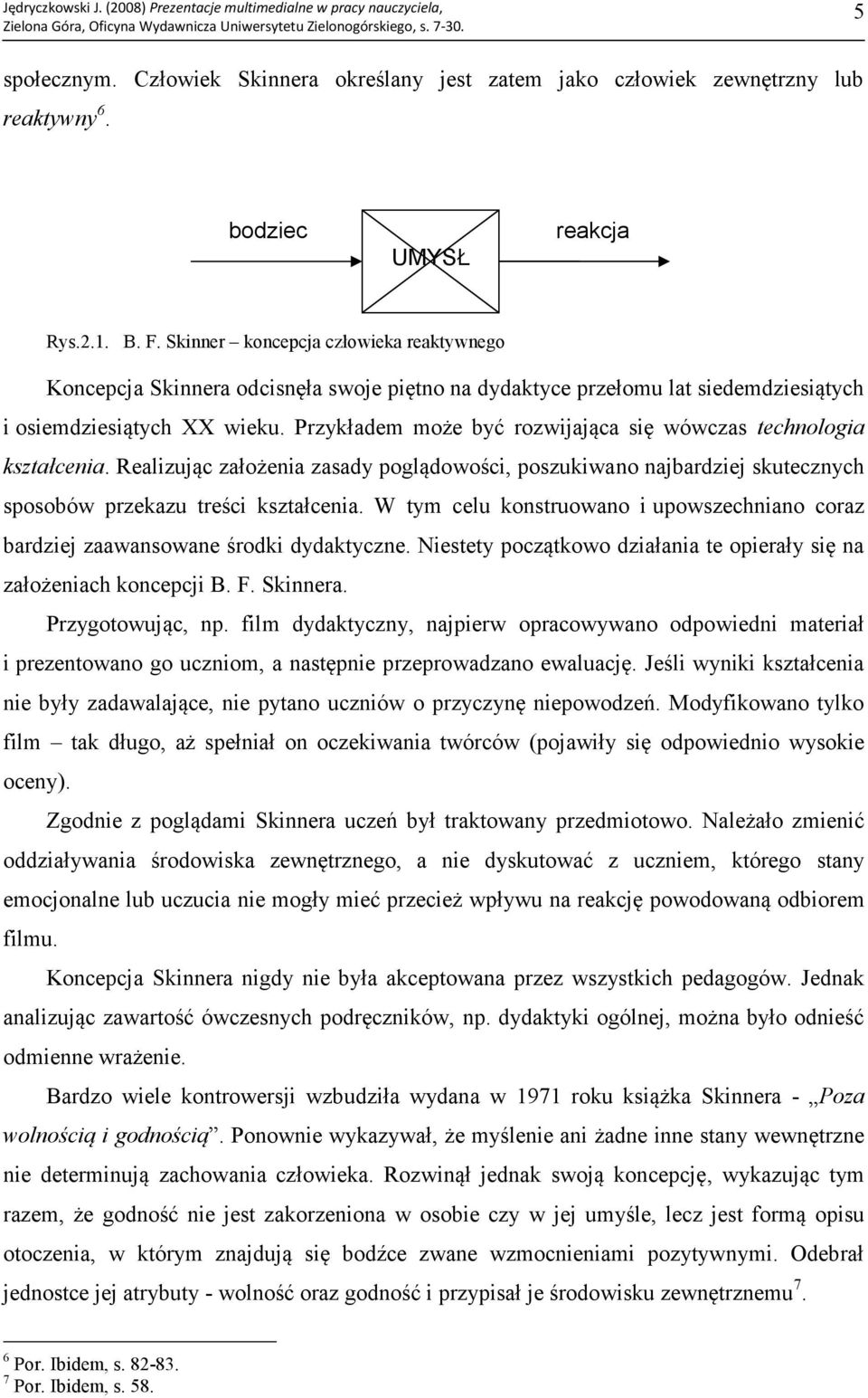 Przykładem może być rozwijająca się wówczas technologia kształcenia. Realizując założenia zasady poglądowości, poszukiwano najbardziej skutecznych sposobów przekazu treści kształcenia.