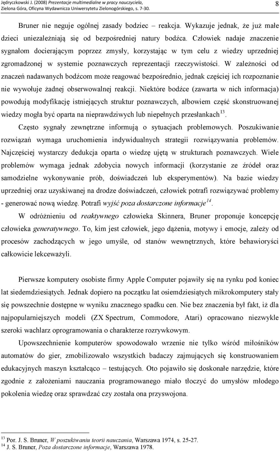 W zależności od znaczeń nadawanych bodźcom może reagować bezpośrednio, jednak częściej ich rozpoznanie nie wywołuje żadnej obserwowalnej reakcji.