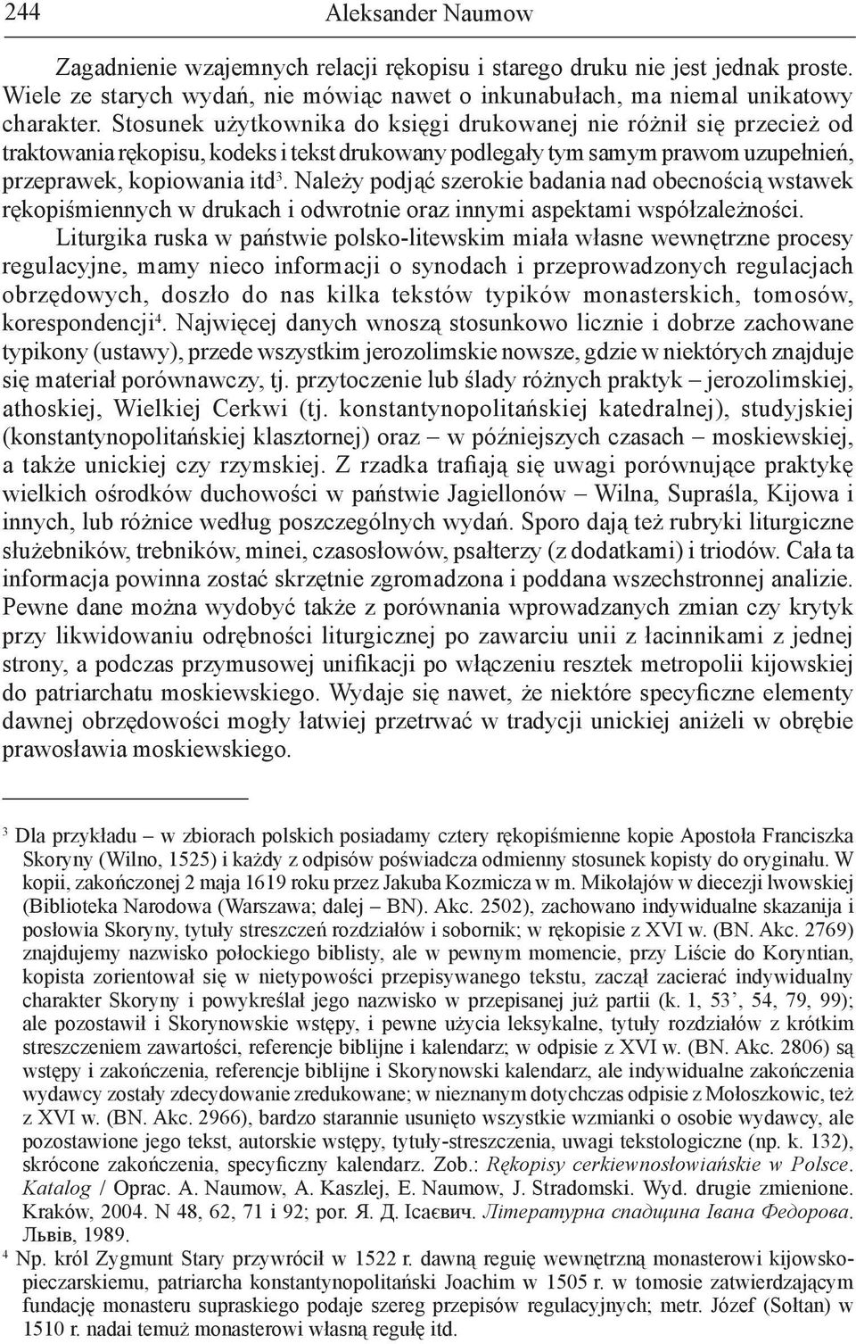 Należy podjąć szerokie badania nad obecnością wstawek rękopiśmiennych w drukach i odwrotnie oraz innymi aspektami współzależności.