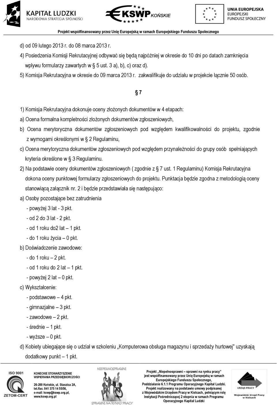 7 1) Komisja Rekrutacyjna dokonuje oceny złożonych dokumentów w 4 etapach: a) Ocena formalna kompletności złożonych dokumentów zgłoszeniowych, b) Ocena merytoryczna dokumentów zgłoszeniowych pod