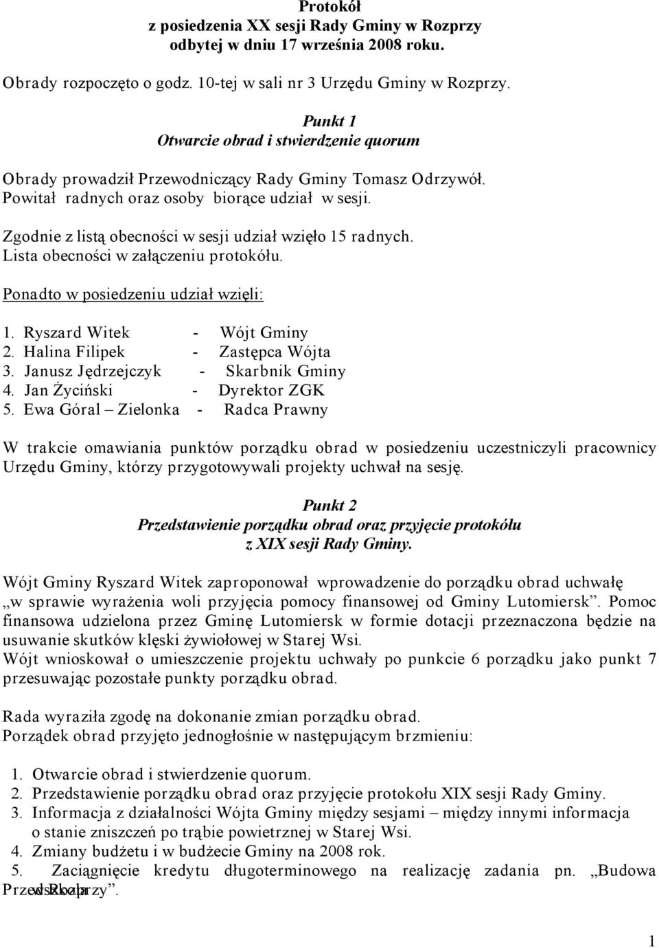 Zgodnie z listą obecności w sesji udział wzięło 15 radnych. Lista obecności w załączeniu protokółu. Ponadto w posiedzeniu udział wzięli: 1. Ryszard Witek - Wójt Gminy 2.