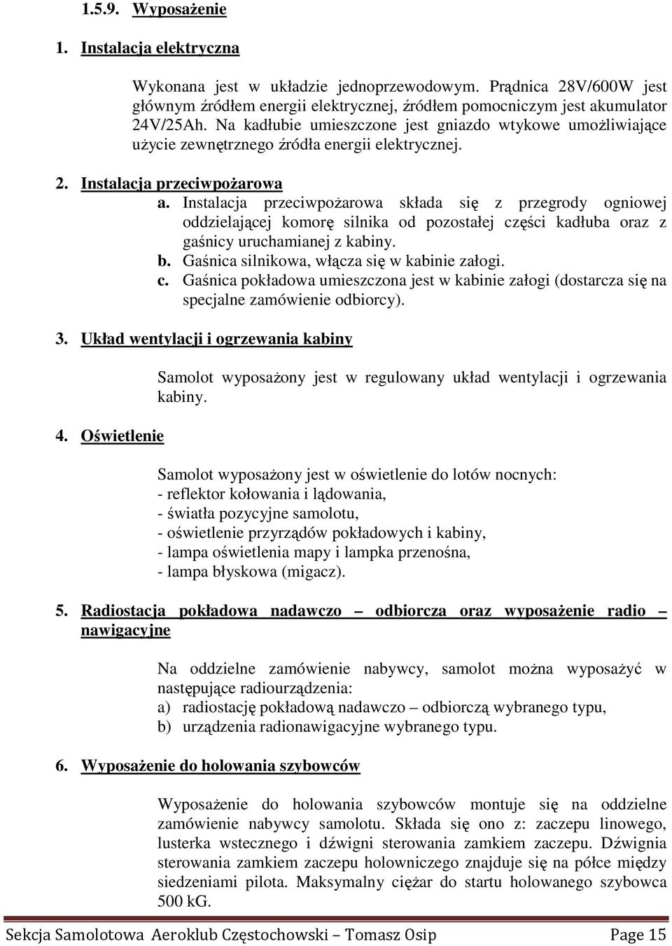 Instalacja przeciwpoŝarowa składa się z przegrody ogniowej oddzielającej komorę silnika od pozostałej części kadłuba oraz z gaśnicy uruchamianej z kabiny. b.