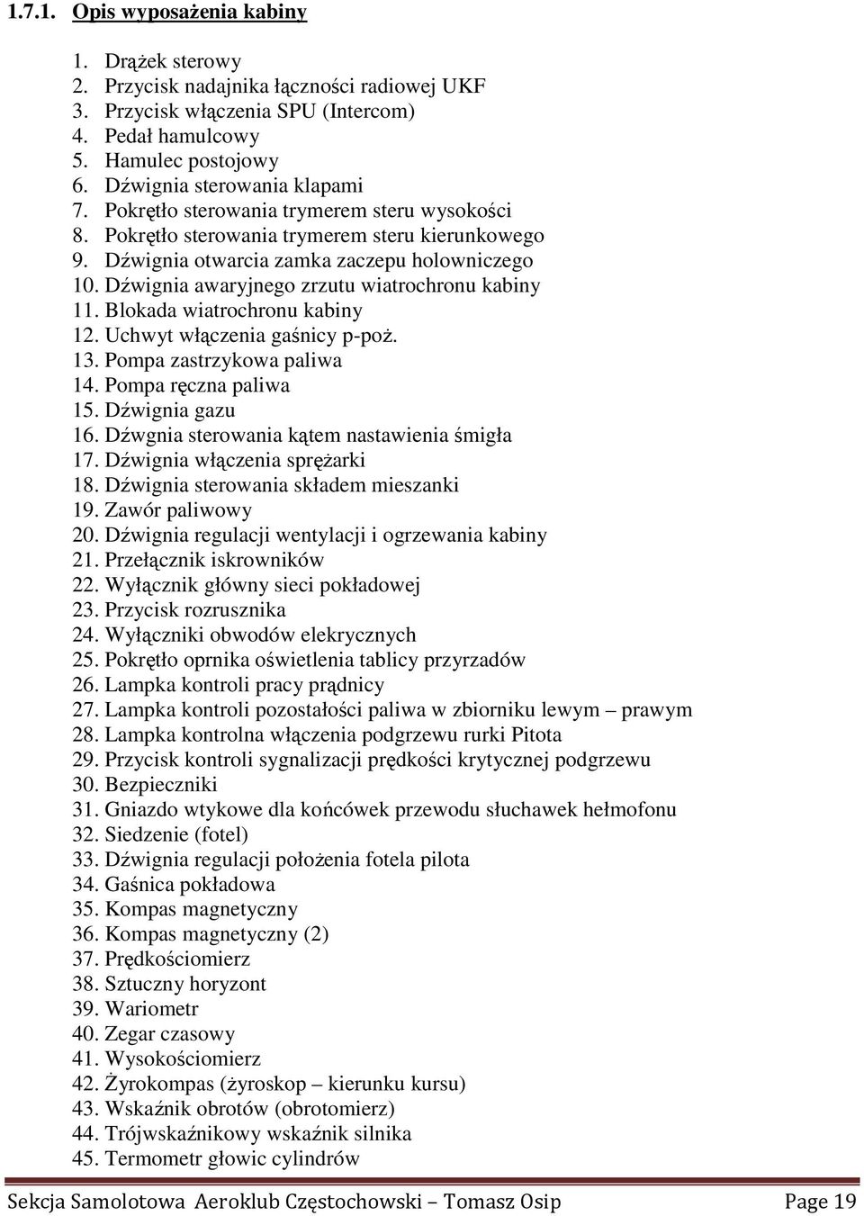 Dźwignia awaryjnego zrzutu wiatrochronu kabiny 11. Blokada wiatrochronu kabiny 12. Uchwyt włączenia gaśnicy p-poŝ. 13. Pompa zastrzykowa paliwa 14. Pompa ręczna paliwa 15. Dźwignia gazu 16.
